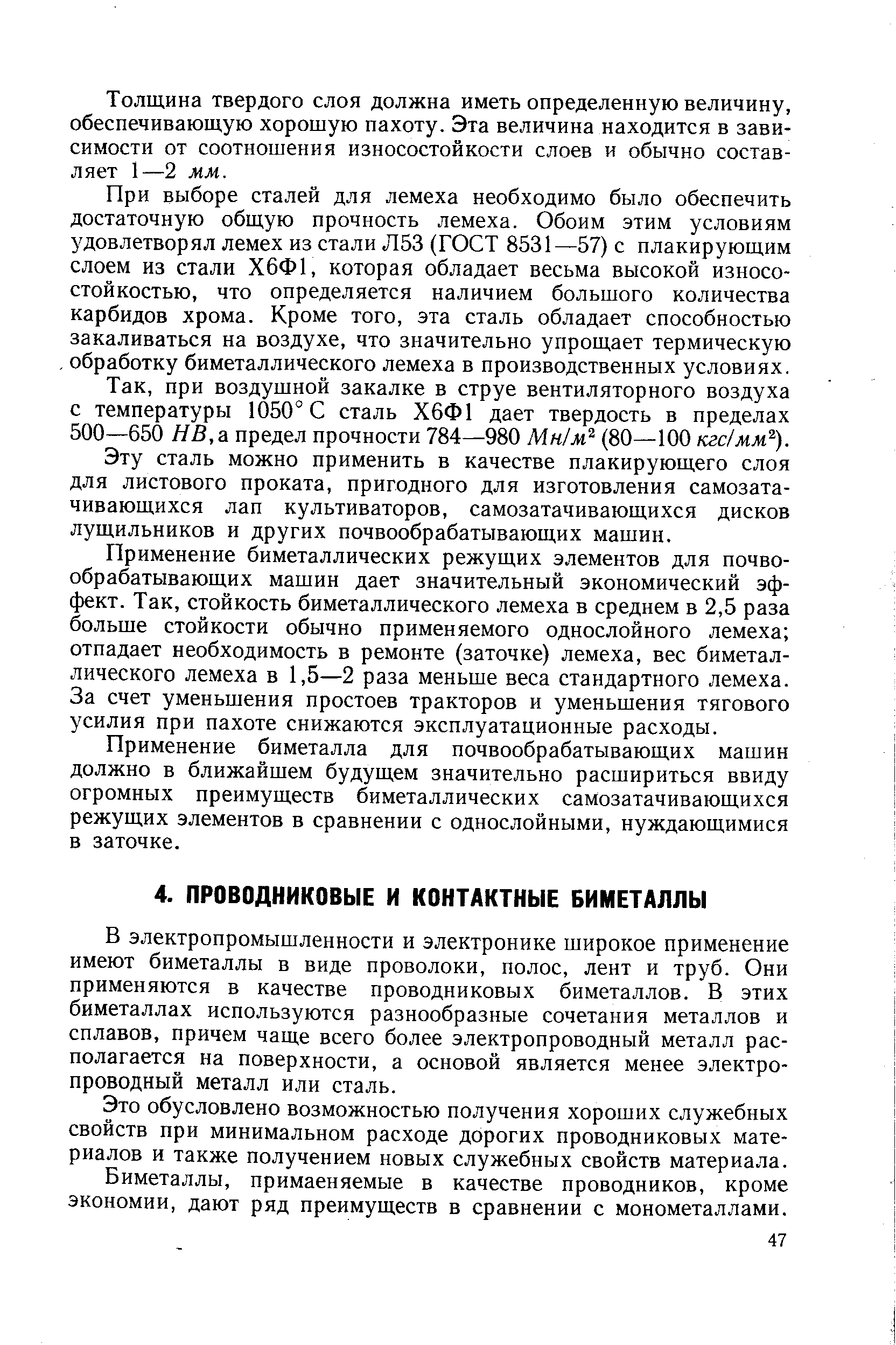 В электропромышленности и электронике широкое применение имеют биметаллы в виде проволоки, полос, лент и труб. Они применяются в качестве проводниковых биметаллов. В этих биметаллах используются разнообразные сочетания металлов и сплавов, причем чаще всего более электропроводный металл располагается на поверхности, а основой является менее электропроводный металл или сталь.
