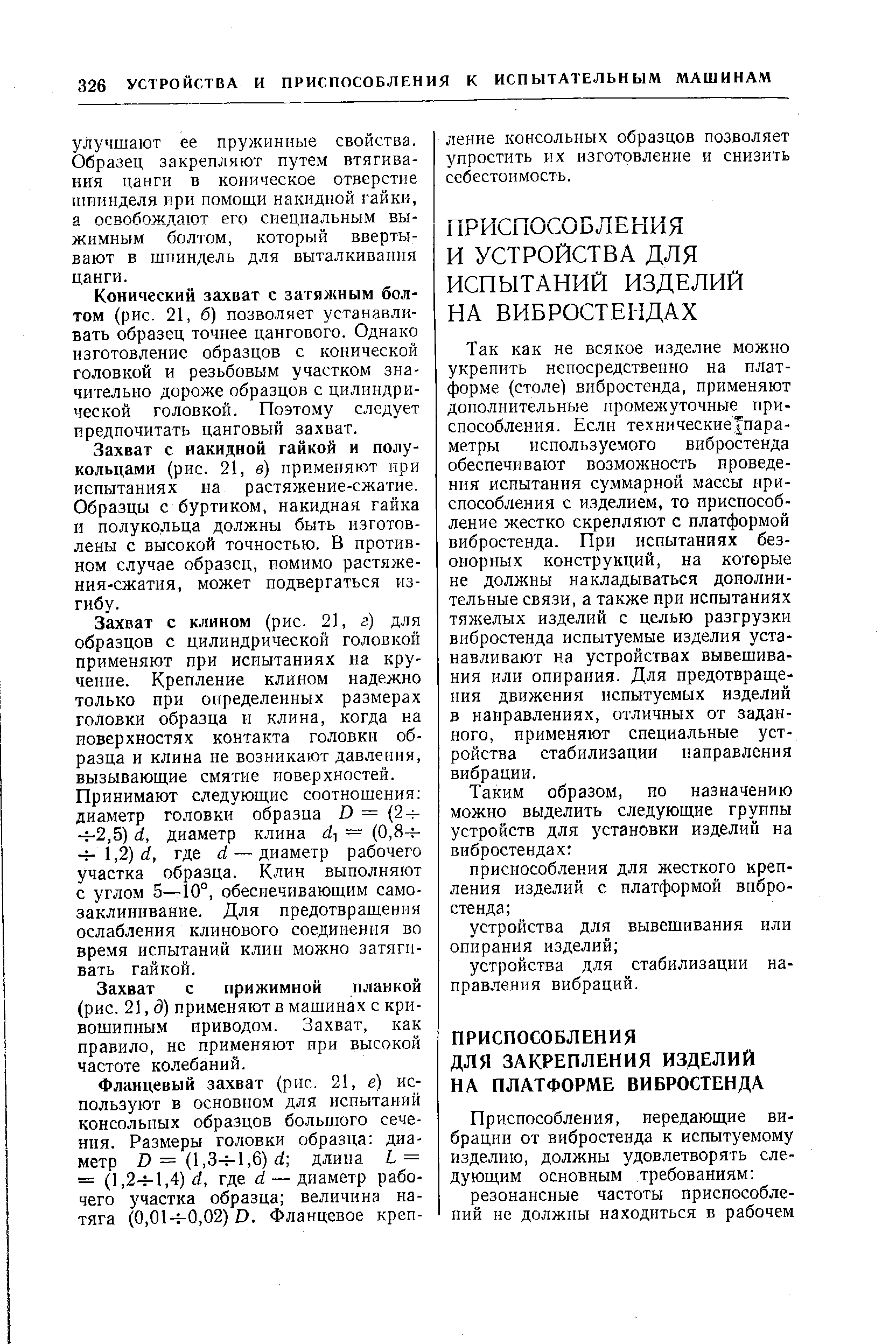 Так как не всякое изделие можно укрепить непосредственно на платформе (столе) вибростенда, применяют дополнительные промежуточные приспособления. Если технические пара-метры используемого вибростенда обеспечивают возможность проведения испытания суммарной массы ири-способления с изделием, то приспособление жестко скрепляют с платформой вибростенда. При испытаниях без-оиорных конструкций, на которые не должны накладываться дополнительные связи, а также при испытаниях тяжелых изделий с целью разгрузки вибростенда испытуемые изделия устанавливают на устройствах вывешивания или опирания. Для предотвращения движения испытуемых изделий в направлениях, отличных от заданного, применяют специальные устройства стабилизации направления вибрации.
