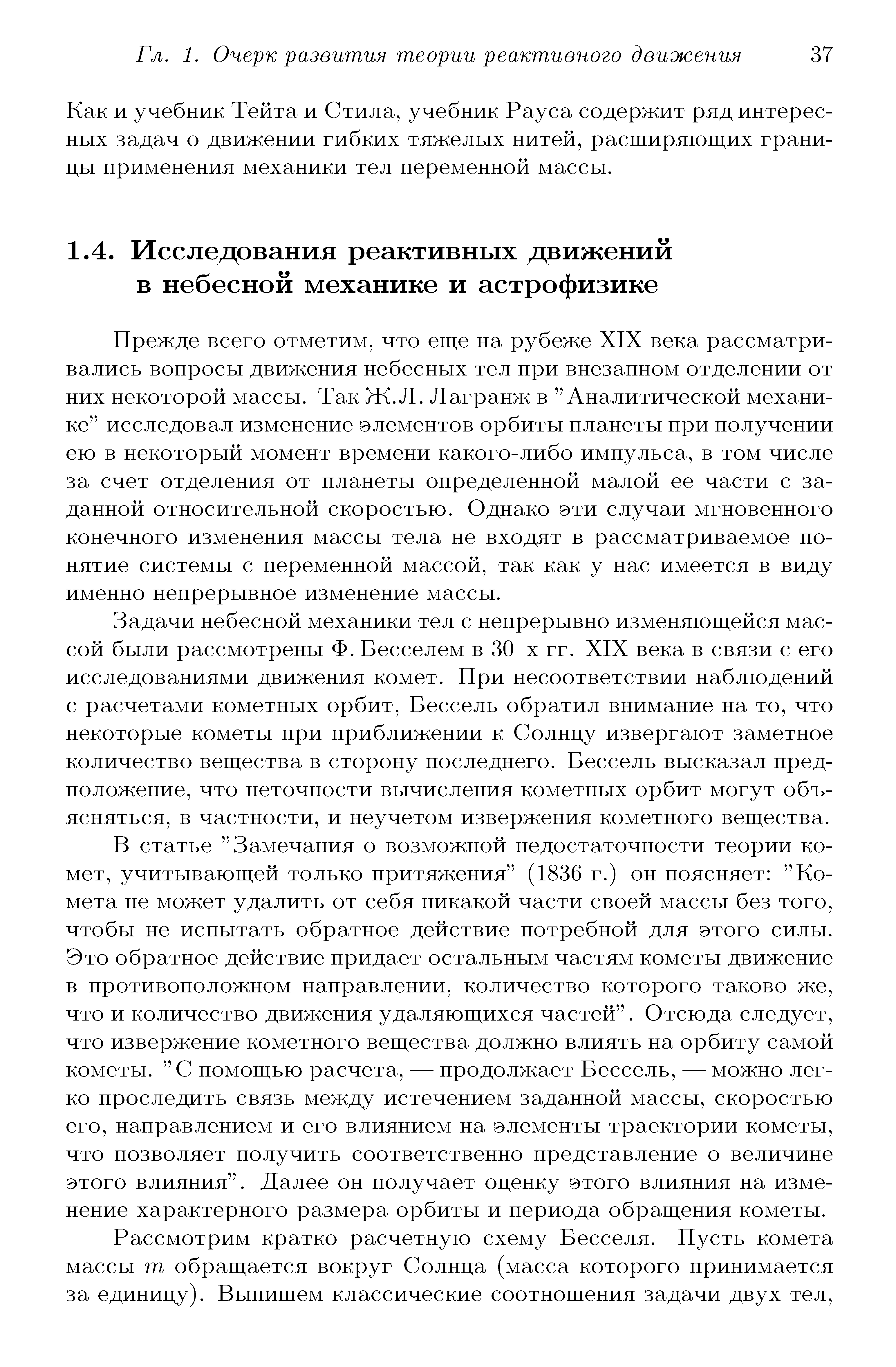 Прежде всего отметим, что еще на рубеже XIX века рассматривались вопросы движения небесных тел при внезапном отделении от них некоторой массы. Так Ж.Л. Лагранж в Аналитической механике исследовал изменение элементов орбиты планеты при получении ею в некоторый момент времени какого-либо импульса, в том числе за счет отделения от планеты определенной малой ее части с заданной относительной скоростью. Однако эти случаи мгновенного конечного изменения массы тела не входят в рассматриваемое понятие системы с переменной массой, так как у нас имеется в виду именно непрерывное изменение массы.
