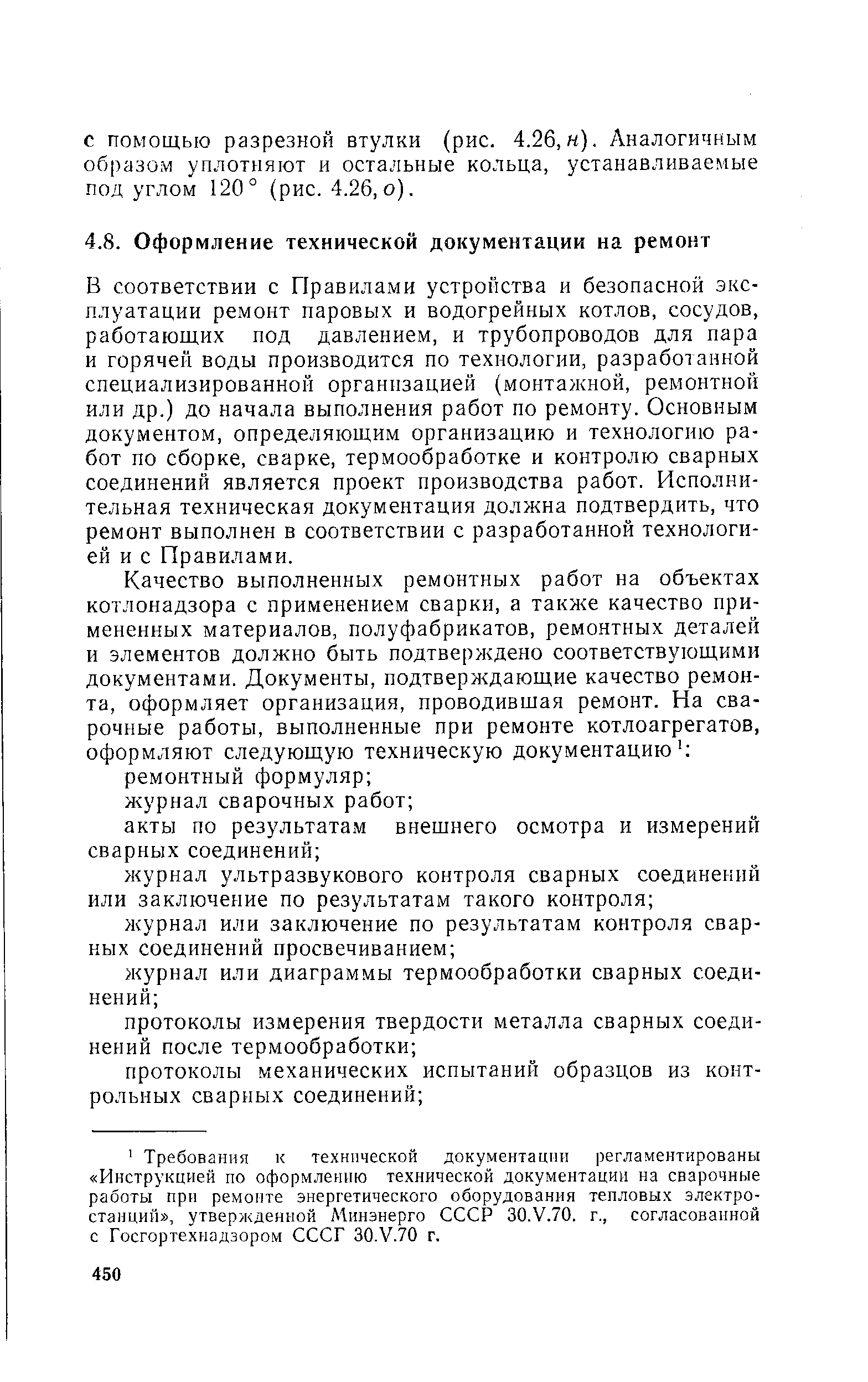 В соответствии с Правилами устройства и безопасной эксплуатации ремонт паровых и водогрейных котлов, сосудов, работающих под давлением, и трубопроводов для пара и горячей воды производится по технологии, разрабо анной специализированной организацией (монтажной, ремонтной или др.) до начала выполнения работ по ремонту. Основным документом, определяющим организацию и технологию работ по сборке, сварке, термообработке и контролю сварных соединений является проект производства работ. Исполнительная техническая документация должна подтвердить, что ремонт выполнен в соответствии с разработанной технологией и с Правилами.
