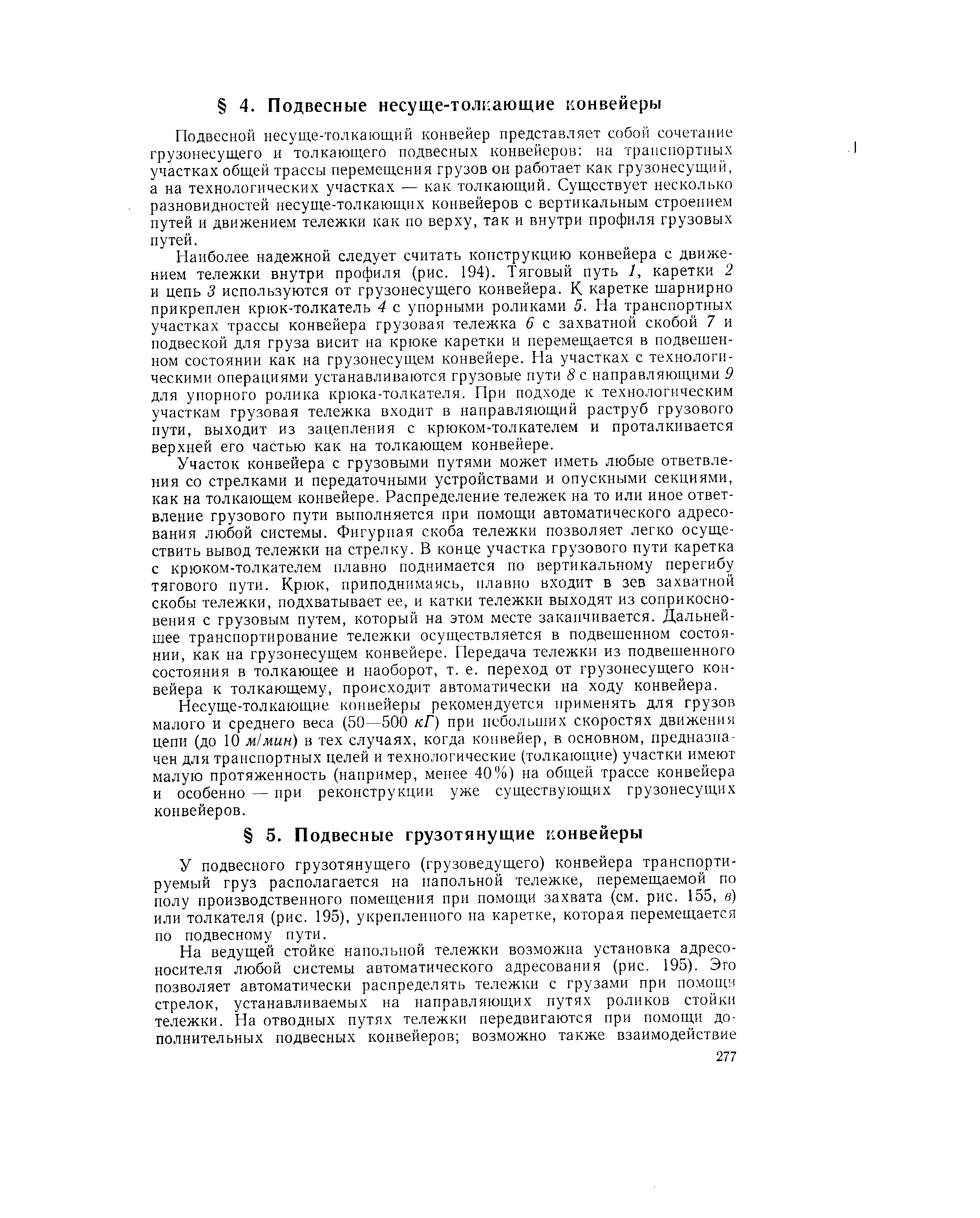 Подвесной несуще-толкающий конвейер представляет собой сочетание грузонесущего и толкающего подвесных конвейеров на транспортных участках общей трассы перемещения грузов он работает как грузонесущий, а на технологических участках — как толкающий. Существует несколько разновидностей несуще-толкающих конвейеров с вертикальным строе1щем путей и движением тележки как по верху, так и внутри профиля грузовых путей.
