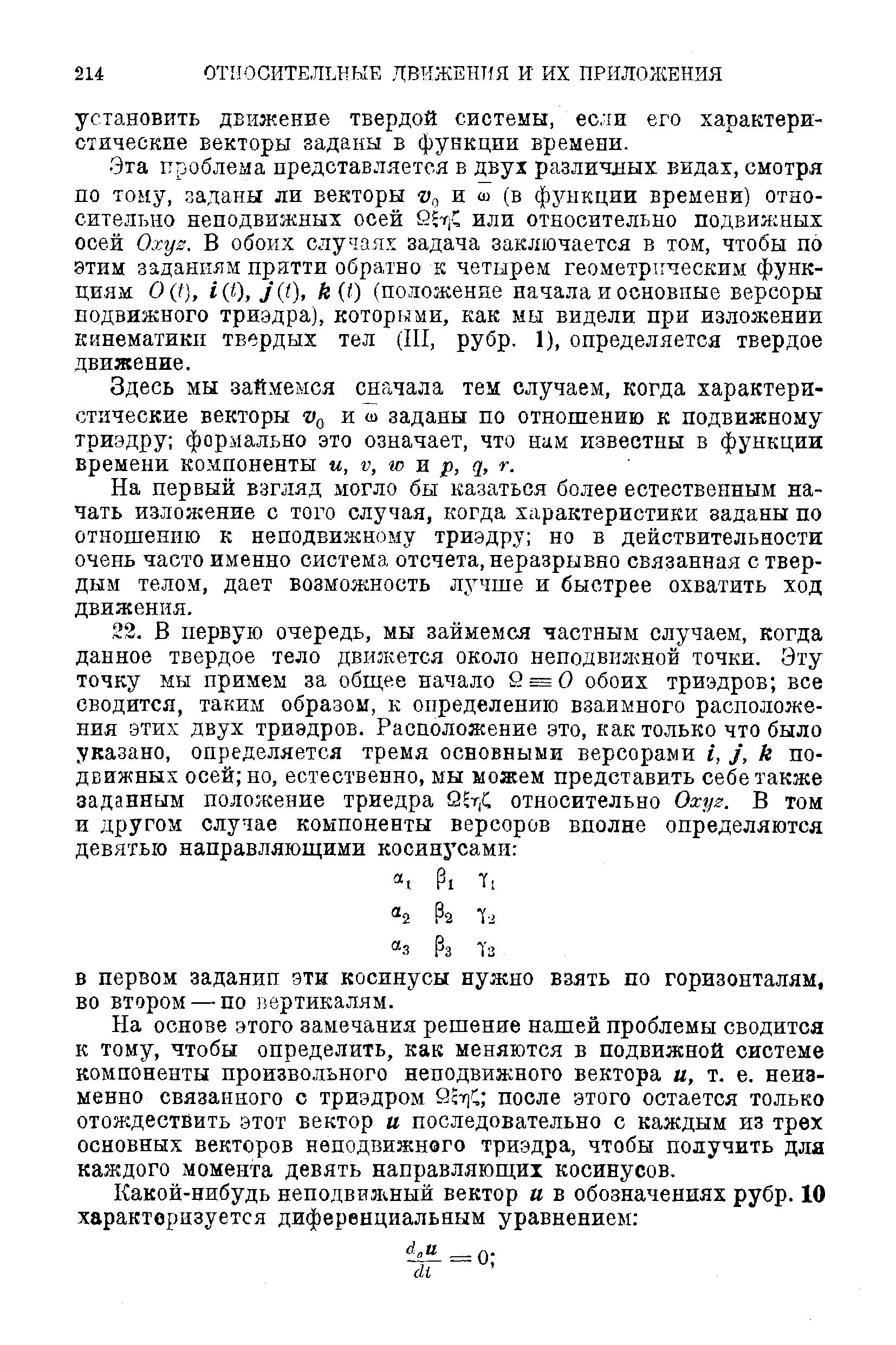 Эта проблема представляется в двух различных видах, смотря по тому, заданы ли векторы (, и си (в функции времени) относительно неподвижных осей или относительно подвижных осей Oxys. В обоих случаях задача заключается в том, чтобы по этим заданиям притти обратно к четырем геометрическим функциям 0 t), i(t), J((), k t) (положение начала и основные версоры подвижного триэдра), которыми, как мы видели при изложении кинематики твердых тел (III, рубр. 1), определяется твердое движение.
