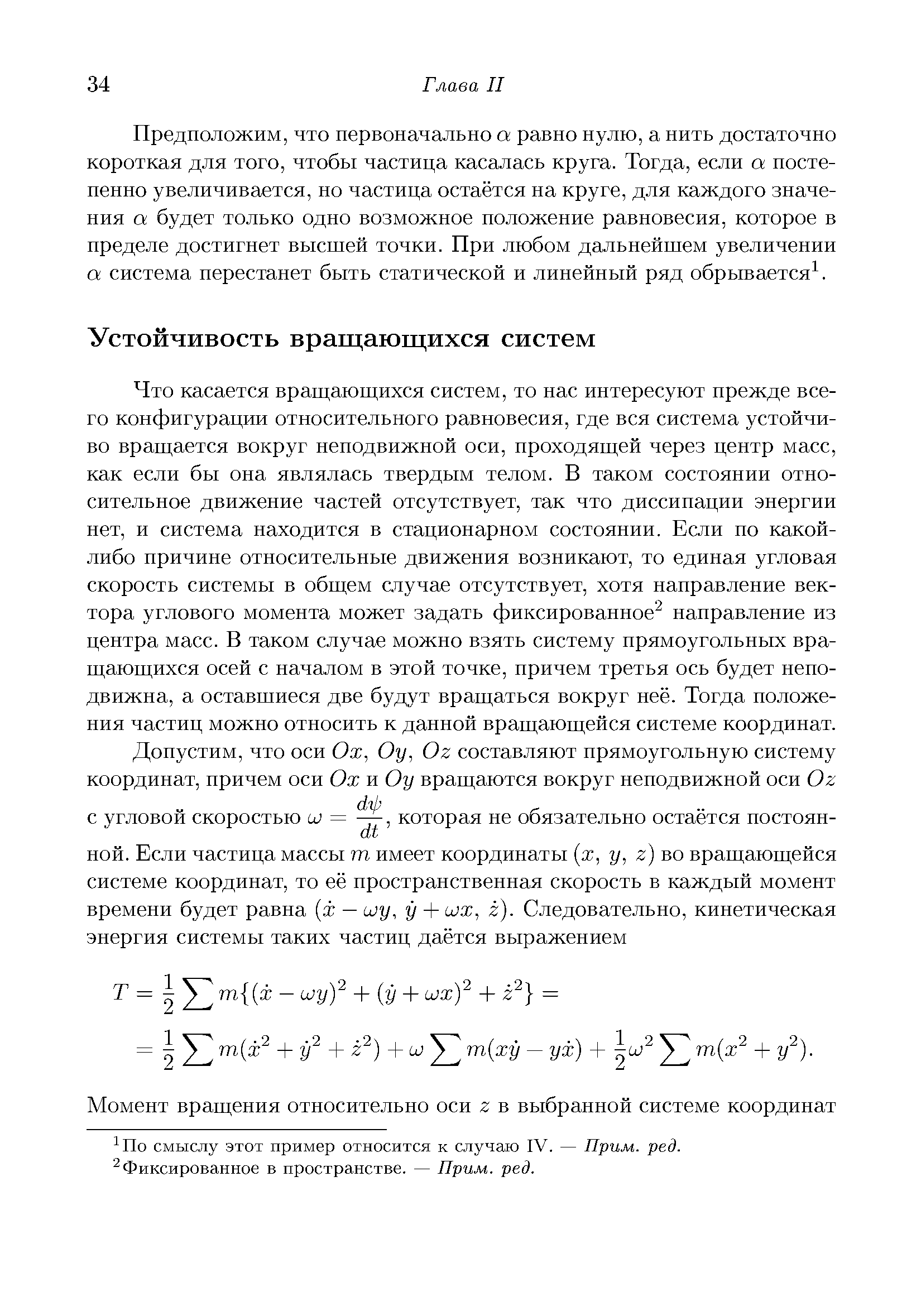 Что касается врагцаюгцнхся систем, то нас интересуют прежде всего конфигурации относительного равновесия, где вся система устойчиво вращается вокруг неподвижной оси, проходящей через центр масс, как если бы она являлась твердым телом. В таком состоянии относительное движение частей отсутствует, так что диссипации энергии нет, и система находится в стационарном состоянии. Если но какой-либо причине относительные движения возникают, то единая угловая скорость системы в общем случае отсутствует, хотя направление вектора углового момента может задать фиксированное направление из центра масс. В таком случае можно взять систему прямоугольных вращающихся осей с началом в этой точке, причем третья ось будет неподвижна, а оставшиеся две будут вращаться вокруг неё. Тогда положения частиц можно относить к данной вращающейся системе координат.
