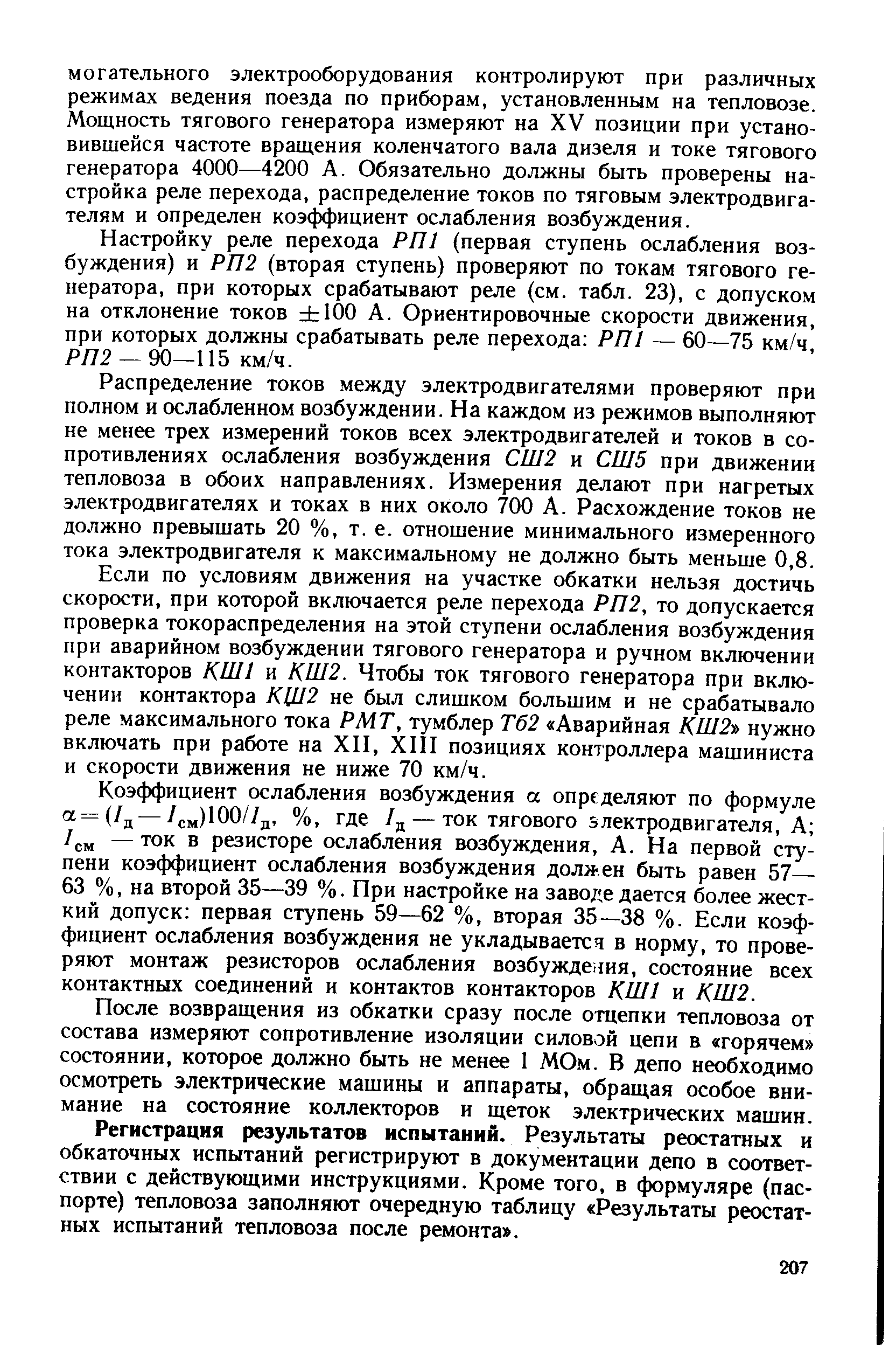 Настройку реле перехода РП1 (первая ступень ослабления возбуждения) и РП2 (вторая ступень) проверяют по токам тягового генератора, при которых срабатывают реле (см. табл. 23), с допуском на отклонение токов 100 А. Ориентировочные скорости движения, при которых должны срабатывать реле перехода РП1 — 60—75 км/ч, РЛ2 —90—115 км/ч.
