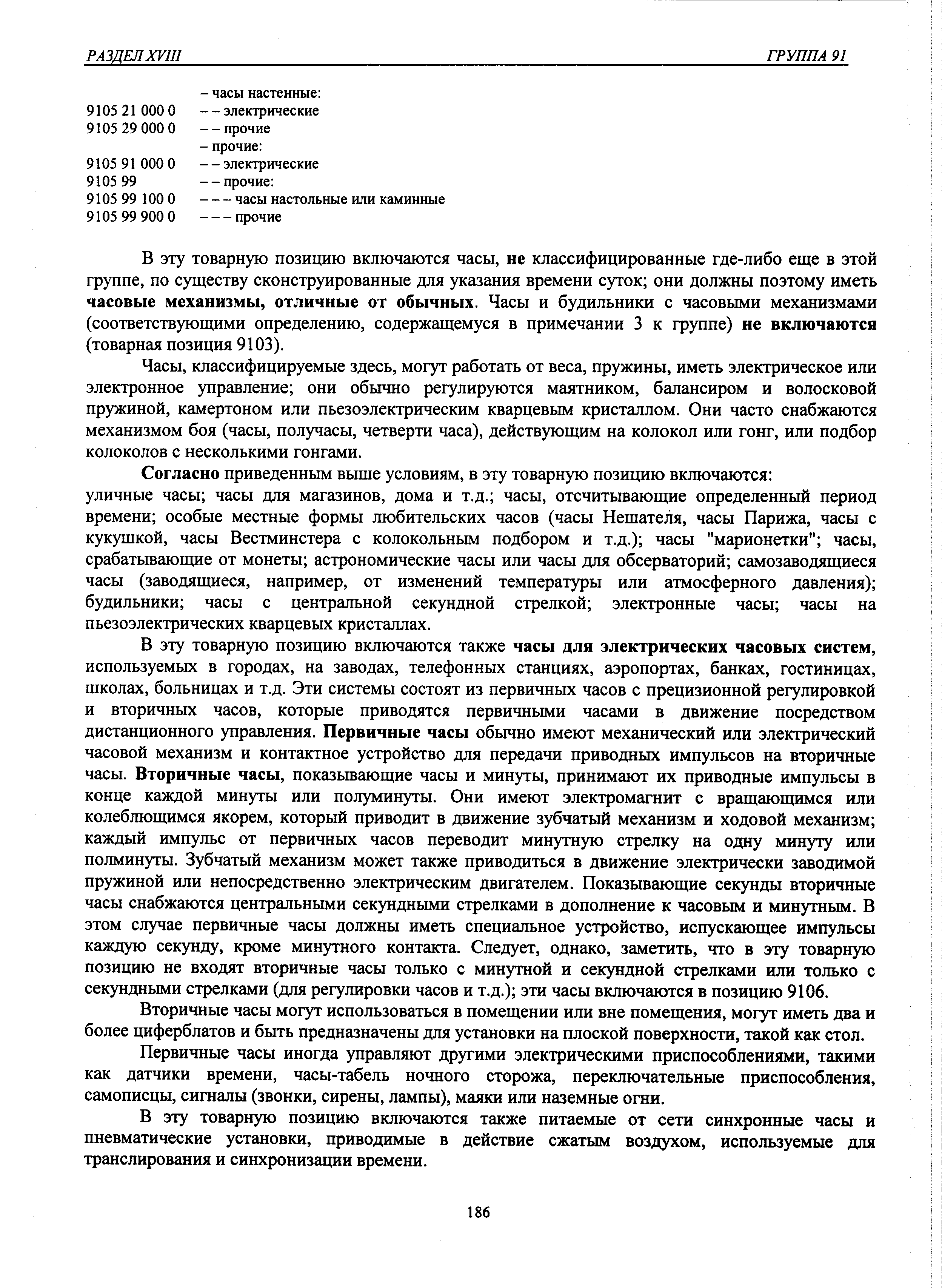 В эту товарную позицию включаются часы, не классифицированные где-либо еще в этой группе, по существу сконструированные для указания времени суток они должны поэтому иметь часовые механизмы, отличные от обычных. Часы и будильники с часовыми механизмами (соответствующими определению, содержащемуся в примечании 3 к группе) не включаются (товарная позиция 9103).
