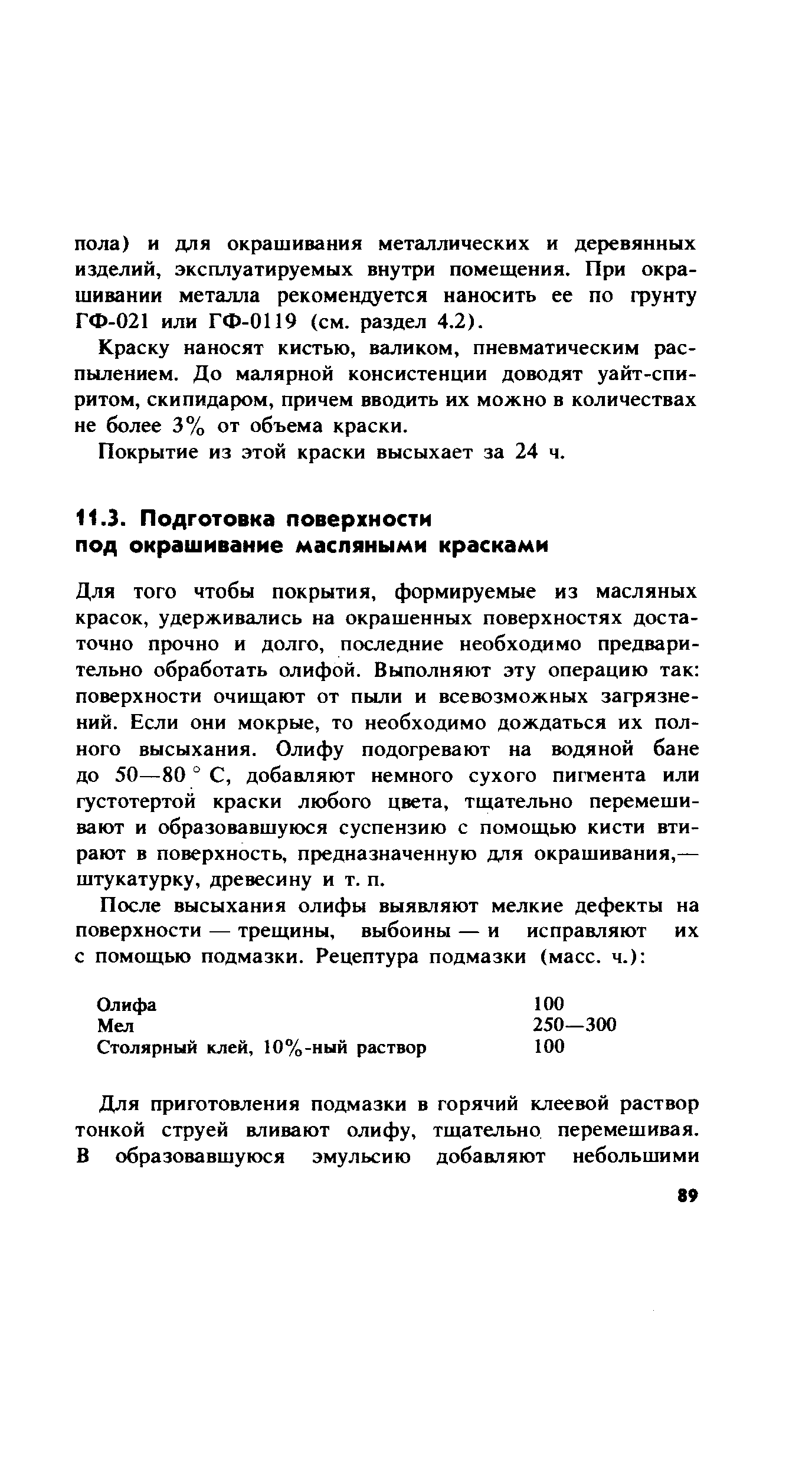 Для того чтобы покрытия, формируемые из масляных красок, удерживались на окрашенных поверхностях достаточно прочно и долго, последние необходимо предварительно обработать олифой. Выполняют эту операцию так поверхности очищают от пыли и всевозможных зафязне-ний. Если они мокрые, то необходимо дождаться их полного высыхания. Олифу подогревают на водяной бане до 50—80 ° С, добавляют немного сухого пигмента или густотертой краски любого цвета, тщательно перемешивают и образовавшуюся суспензию с помощью кисти втирают в поверхность, предназначенную для окрашивания,— штукатурку, древесину и т. п.
