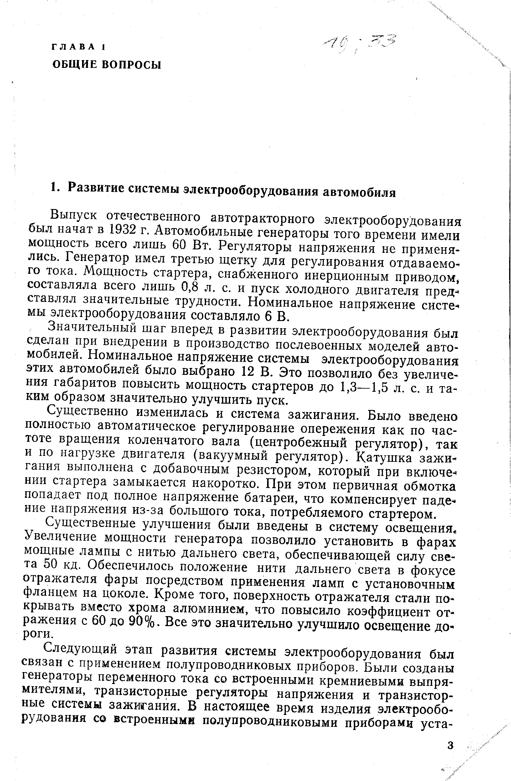 Выпуск отечественного автотракторного электрооборудования был начат в 1932 г. Автомобильные генераторы того времени имели мощность всего лишь 60 Вт. Регуляторы напряжения не применялись. Генератор имел третью щетку для регулирования отдаваемого тока. Мощность стартера, снабженного инерционным приводом составляла всего лишь 0,8 л. с. и пуск холодного двигателя пред ставлял значительные трудности. Номинальное напряжение систе мы электрооборудования составляло 6 В.
