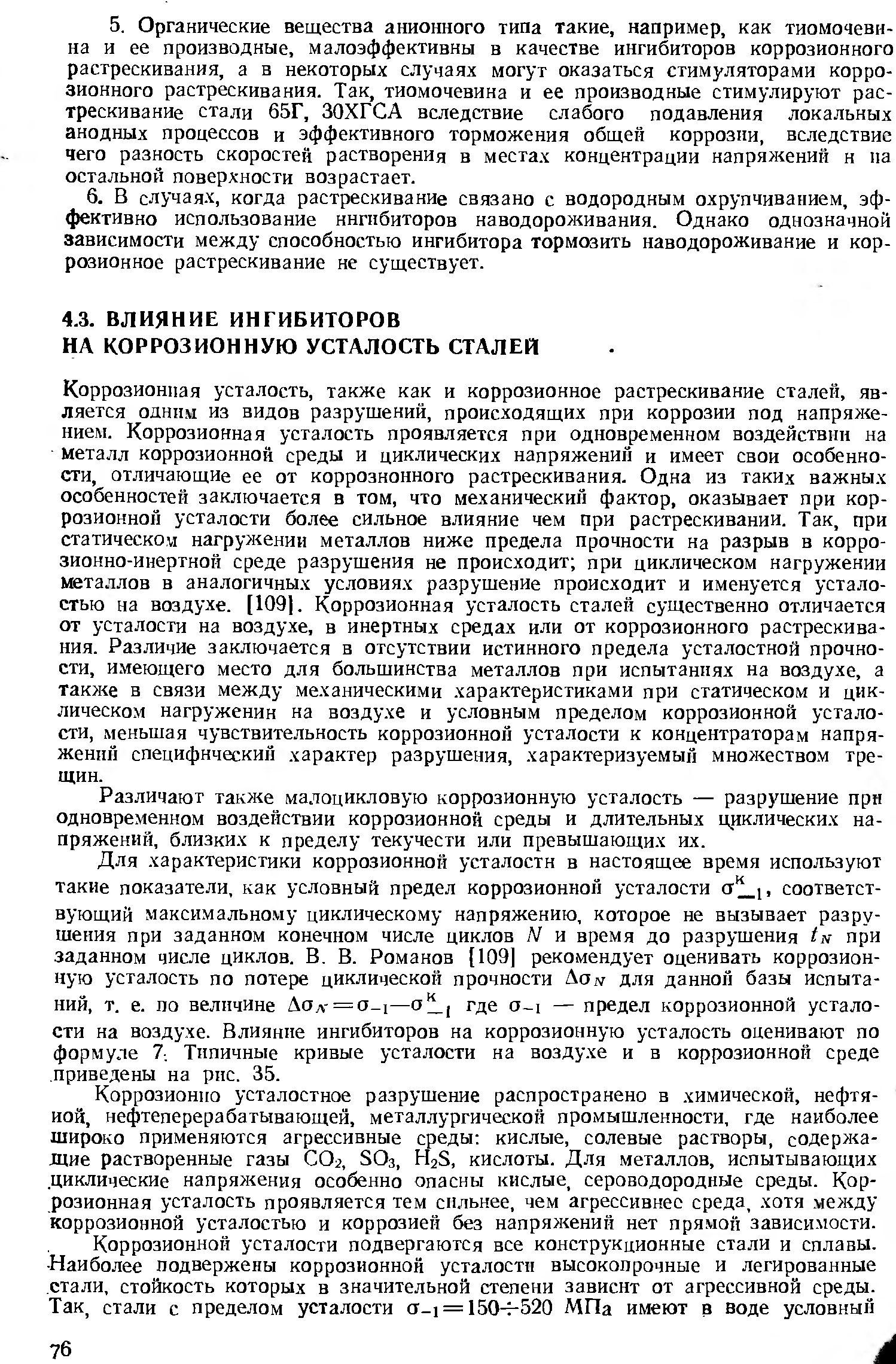 Коррозионная усталость, также как и коррозионное растрескивание сталей, является одним из видов разрушений, происходящих при коррозии под напряжением. Коррозионная усталость проявляется при одновременном воздействии на металл коррозионной среды и циклических напряжений и имеет свои особенности, отличающие ее от коррозионного растрескивания. Одна из таких важных особенностей заключается в том, что механический фактор, оказывает при коррозионной усталости более сильное влияние чем при растрескивании. Так, при статическом нагружении металлов ниже предела прочности на разрыв в корро-зионно-инертной среде разрушения не происходит при циклическом нагружении металлов в аналогичных условиях разрушение происходит и именуется усталостью на воздухе. [1091. Коррозионная усталость сталей существенно отличается от усталости на воздухе, в инертных средах или от коррозионного растрескивания. Различие заключается в отсутствии истинного предела усталостной прочности, имеющего место для большинства металлов при испытаниях на воздухе, а также в связи между механическими характеристиками при статическом и циклическом нагружении на воздухе и условным пределом коррозионной усталости, меньшая чувствительность коррозионной усталости к концентраторам напряжений специфический характер разрушения, характеризуемый множеством трещин.
