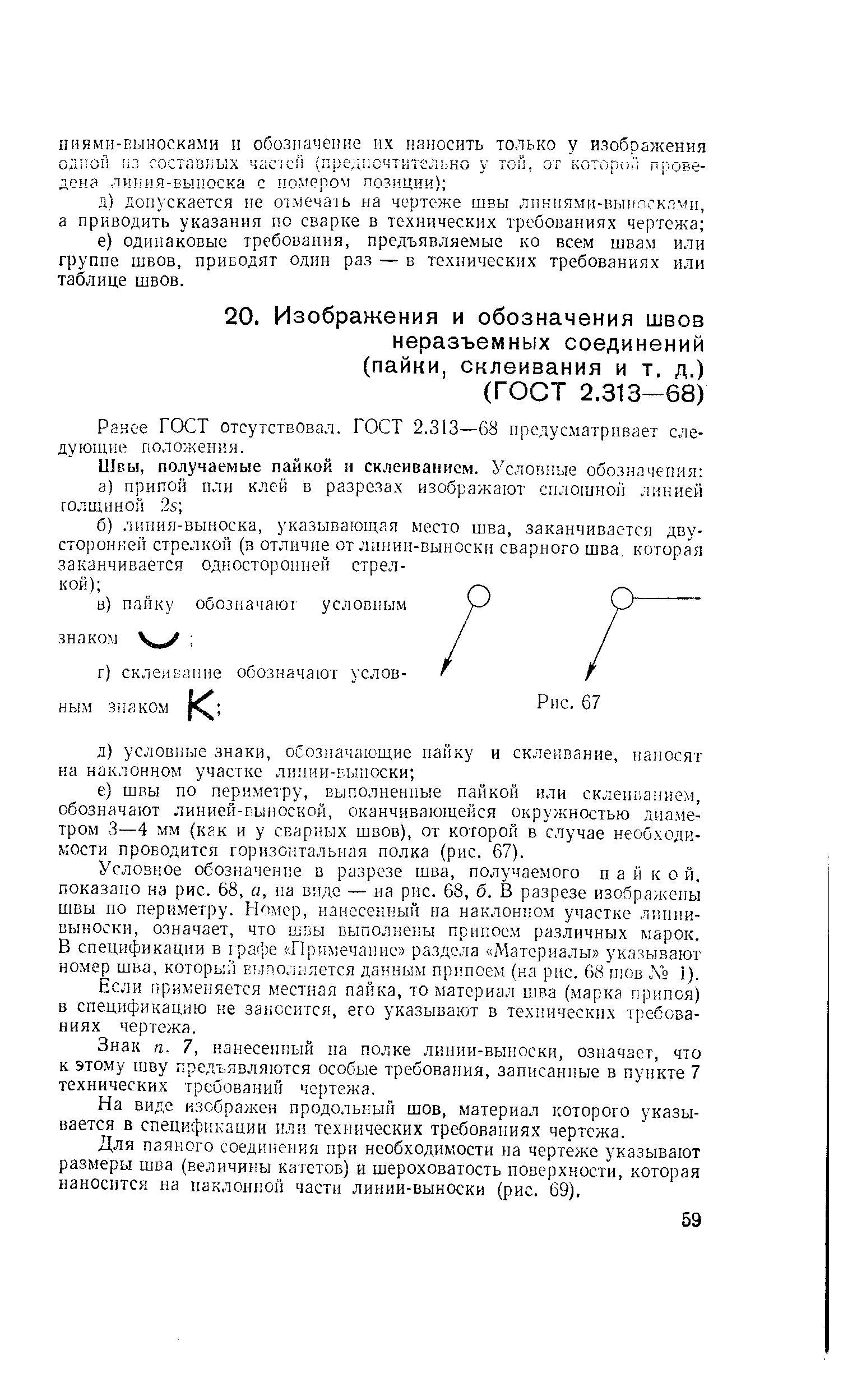 Условное обозначение в разрезе шва, получаемого п а й к о й, показано на рис. 68, а, на виде — на рис. 68, б. В разрезе изображены швы по периметру. Номер, нанесенный на наклонном участке линии-выноски, означает, что ол5ы выполнены припоем различных марок. В спецификации в графе Примечание раздела Материалы указывают номер шва, который Еь полняется данным припоем (на рис. 68 шов Л 1).
