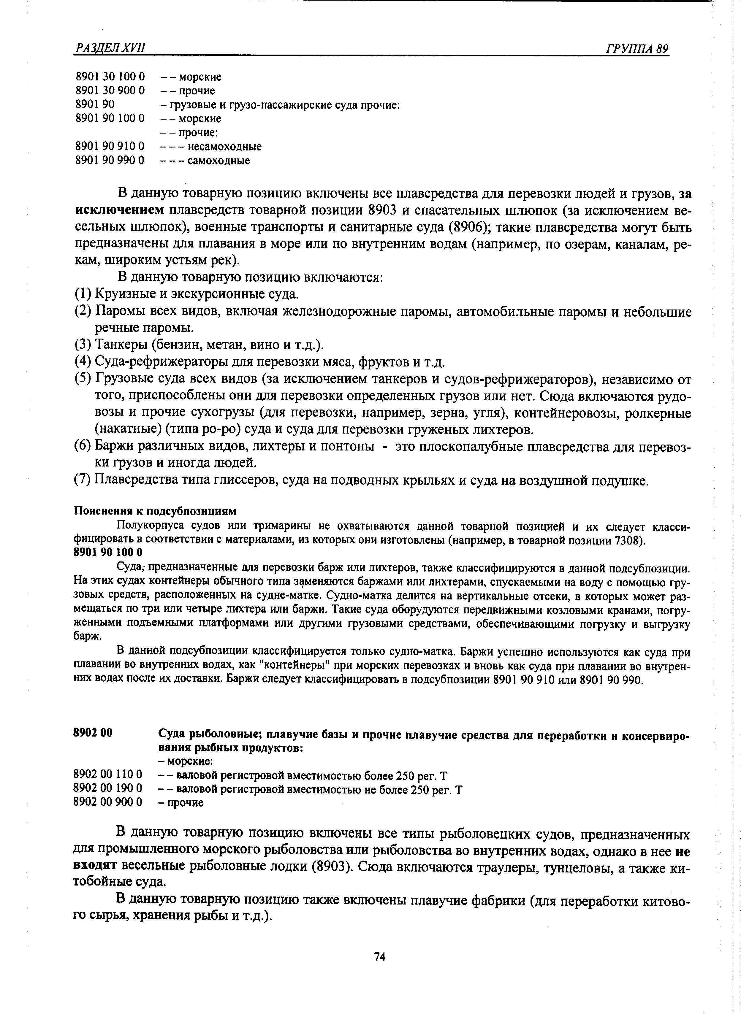 В данную товарную позицию включены все плавсредства для перевозки людей и грузов, за исключением плавсредств товарной позиции 8903 и спасательных шлюпок (за исключением весельных шлюпок), военные транспорты и санитарные суда (8906) такие плавсредства могут быть предназначены для плавания в море или по внутренним водам (например, по озерам, каналам, рекам, широким устьям рек).
