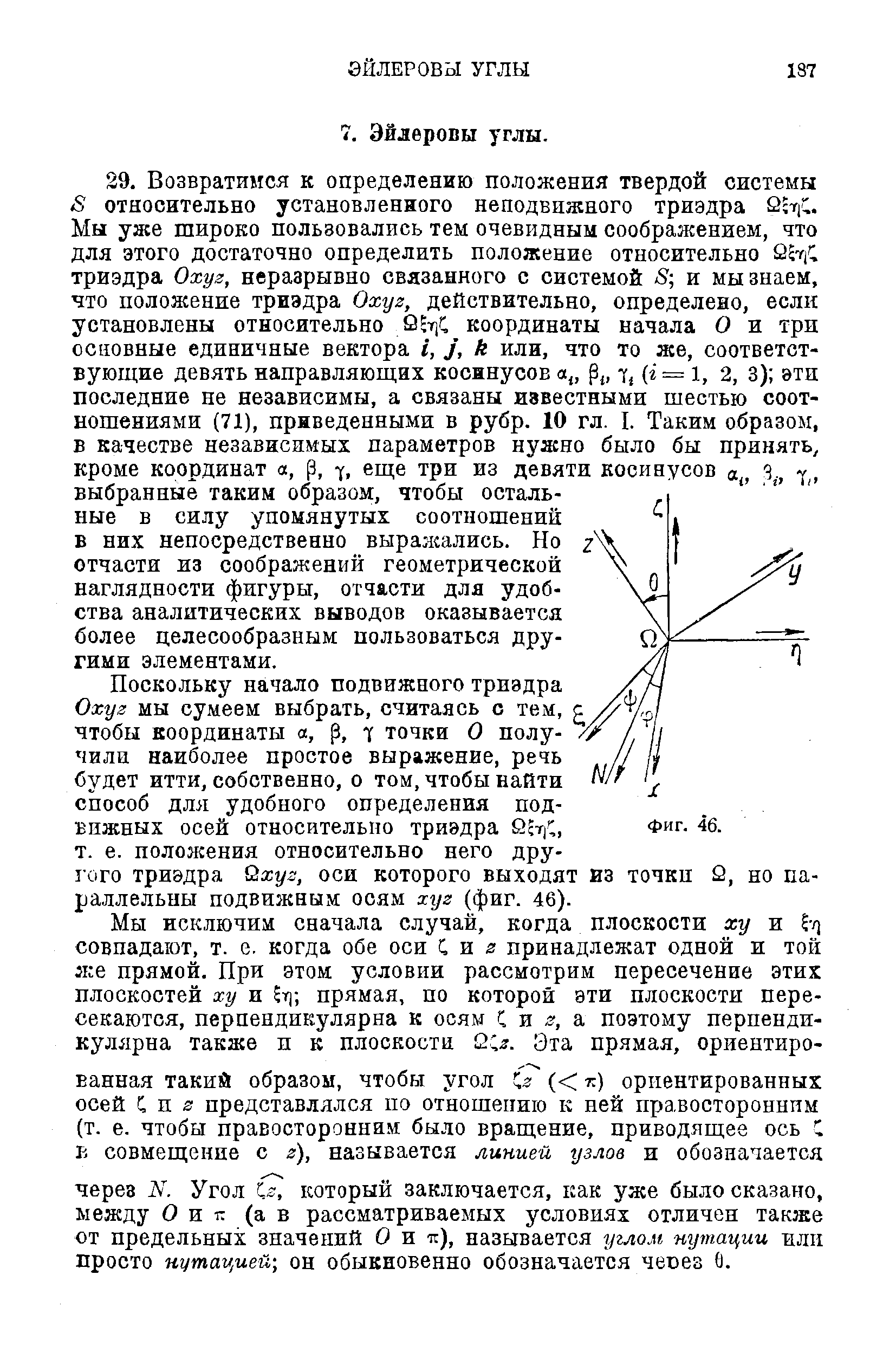 Поскольку начало подвижного триэдра Охуг мы сумеем выбрать, считаясь с тем, чтобы координаты а, р, у точки О получили наиболее простое выражение, речь будет итти, собственно, о том, чтобы найти способ для удобного определения подвижных осей относительно триэдра т. е. положения относительно него другого триэдра Йжг/з, оси которого выходят из точки й, но параллельны подвижным осям хуг (фиг. 46).
