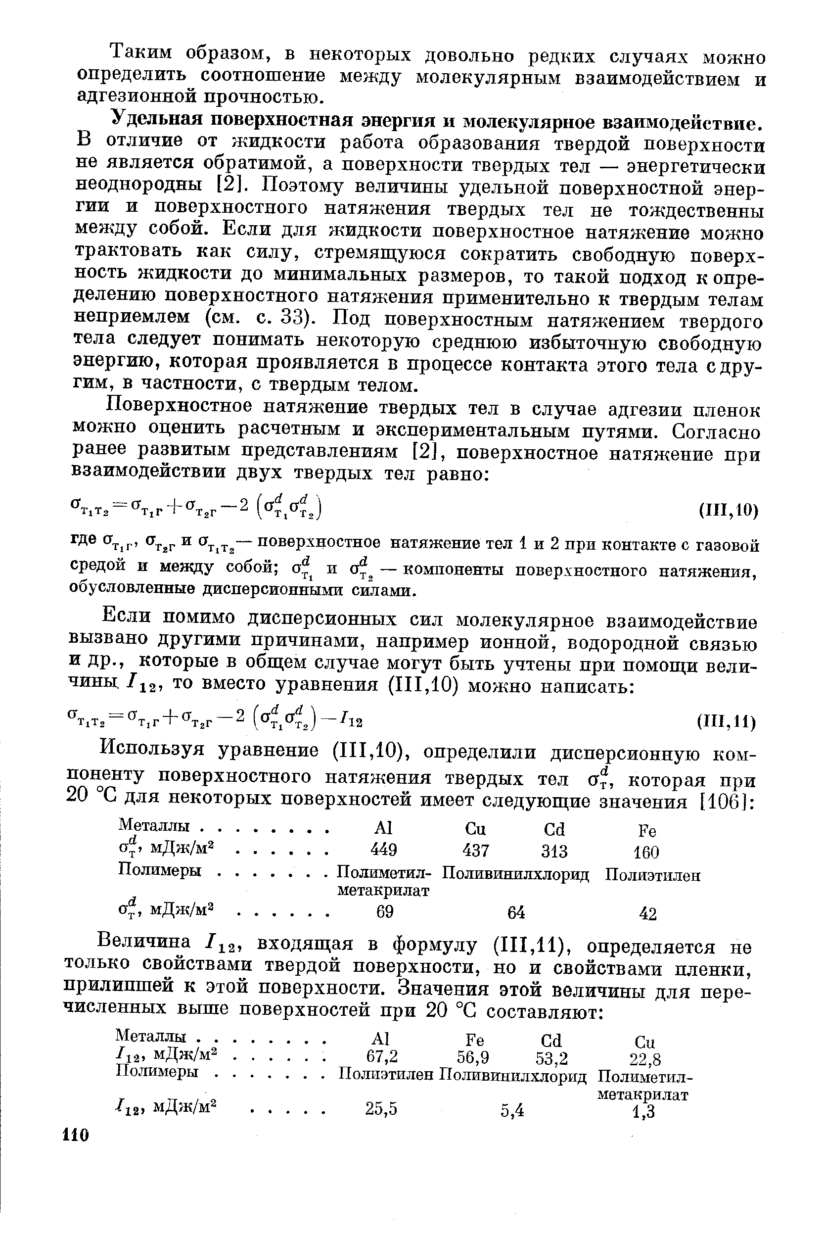 Удельная поверхностная энергия и молекулярное взаимодействие. В отличие от жидкости работа образования твердой поверхности не является обратимой, а поверхности твердых тел — энергетически неоднородны [2]. Поэтому величины удельной поверхностной энергии и поверхностного натяжения твердых тел не тождественны между собой. Если для жидкости поверхностное натяжение можно трактовать как силу, стремяш уюся сократить свободную поверхность жидкости до минимальных размеров, то такой подход копре-делению поверхностного натяжения применительно к твердым телам неприемлем (см. с. 33). Под поверхностным натяжением твердого тела следует понимать некоторую среднюю избыточную свободную энергию, которая проявляется в процессе контакта этого тела с другим, в частности, с твердым телом.
