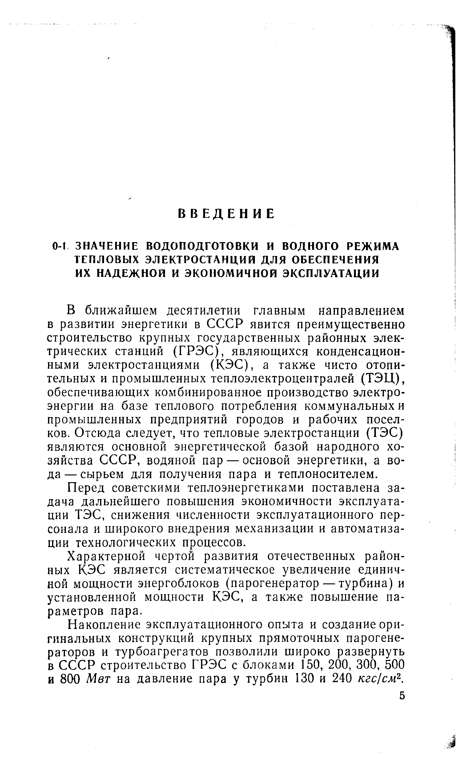 В ближайшем десятилетии главным направлением в развитии энергетики в СССР явится преимуш,ественно строительство крупных государственных районных электрических станций (ГРЭС), являющихся конденсационными электростанциями (КЭС), а также чисто отопительных и промышленных теплоэлектроцентралей (ТЭЦ), обеспечивающих комбинированное производство электроэнергии на базе теплового потребления коммунальных и промышленных предприятий городов и рабочих поселков. Отсюда следует, что тепловые электростанции (ТЭС) являются основной энергетической базой народного хозяйства СССР, водяной пар — основой энергетики, а вода— сырьем для получения пара и теплоносителем.
