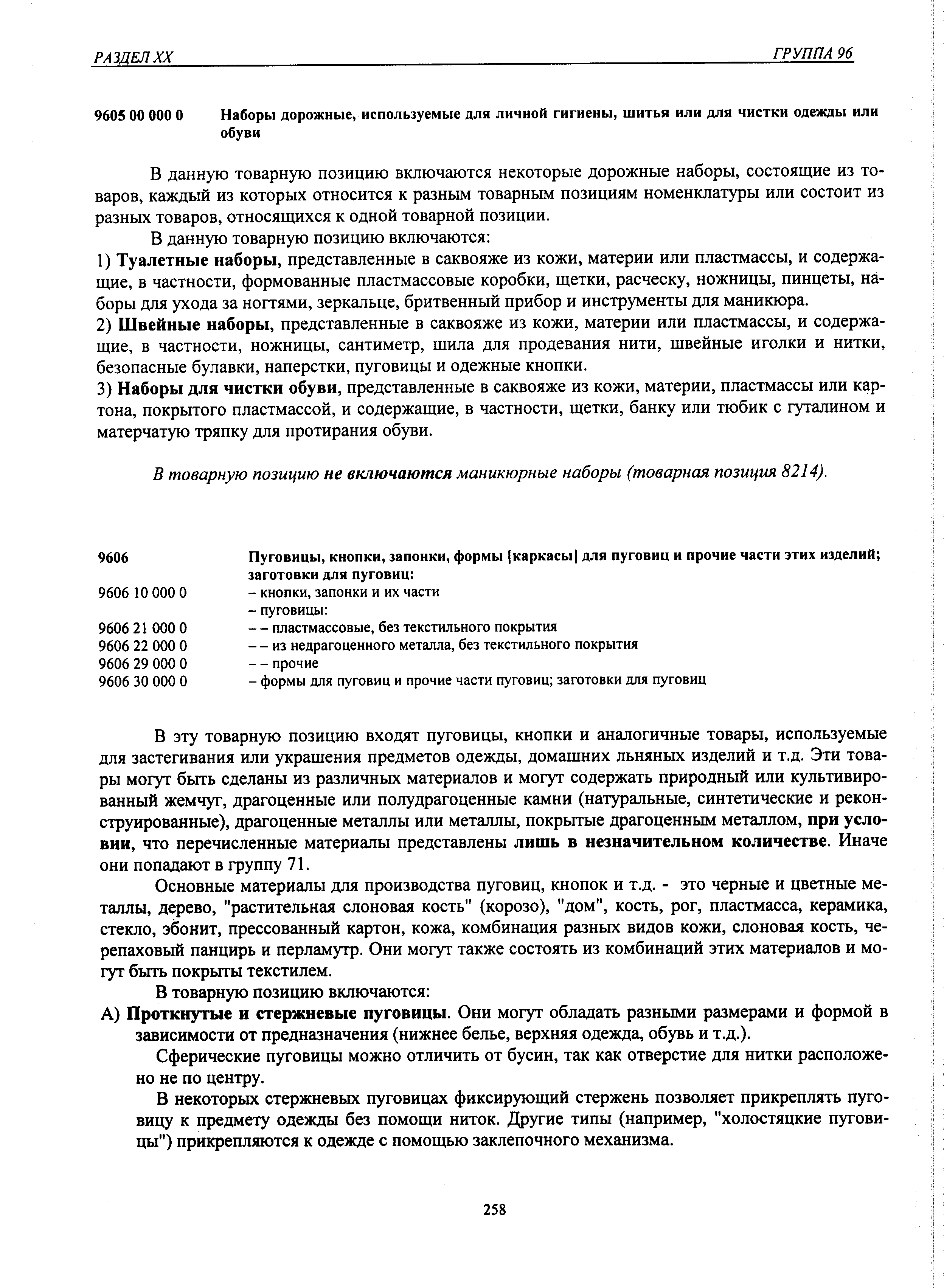 В эту товарную позицию входят пуговицы, кнопки и аналогичные товары, используемые для застегивания или украшения предметов одежды, домашних льняных изделий и т.д. Эти товары могут быть сделаны из различных материалов и могут содержать природный или культивированный жемчуг, драгоценные или полудрагоценные камни (натуральные, синтетические и реконструированные), драгоценные металлы или металлы, покрытые драгоценным металлом, при условии, что перечисленные материалы представлены лишь в незначительном количестве. Иначе они попадают в группу 71.
