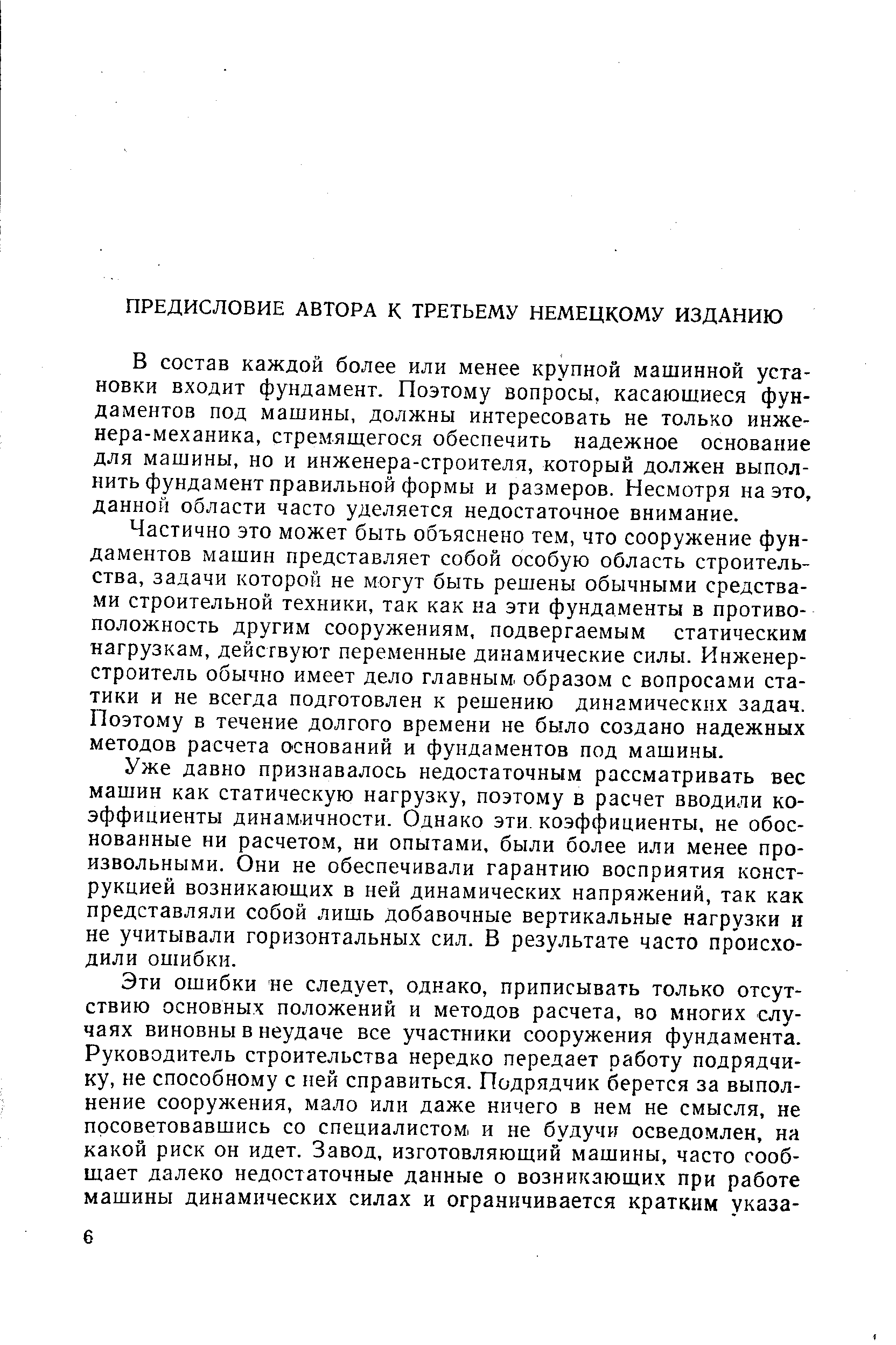 В состав каждой более или менее крупной машинной установки входит фундамент. Поэтому вопросы, касающиеся фундаментов под машины, должны интересовать не только инже-нера-механика, стремящегося обеспечить надежное основание для машины, но и инженера-строителя, который должен выполнить фундамент правильной формы и размеров. Несмотря на это, данной области часто уделяется недостаточное внимание.
