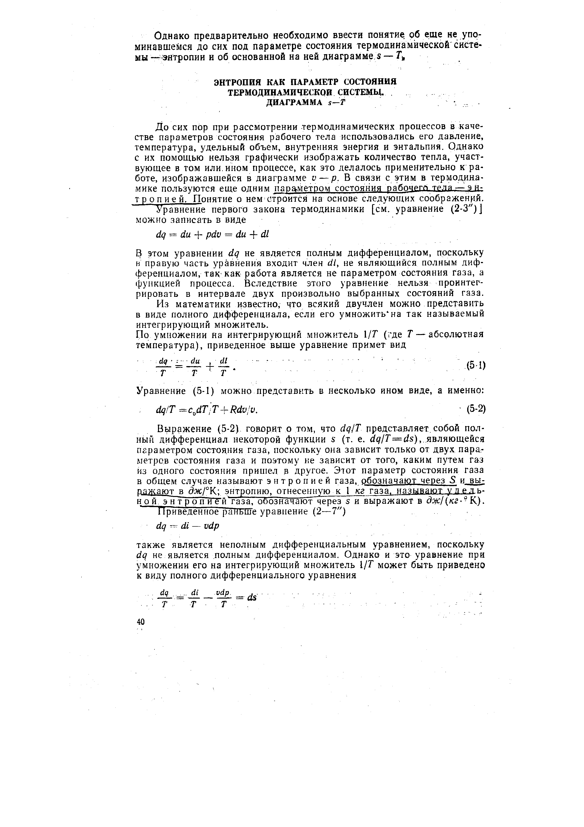 До сих пор при рассмотрении термодинамических процессов в качестве параметров состояния рабочего тела использовались его давление, температура, удельный объем, внутренняя энергия и энтальпия. Однако с их помощью нельзя графически изображать количество тепла, участвующее в том или. ином процессе, как это делалось применительно к работе, изображавшейся в диаграмме v — р. В связи с этим в термодинамике пользуются еще одним параметром состояния пабпчегл трла —энтропией. Понятие о нем строится на основе следующих соображений.
