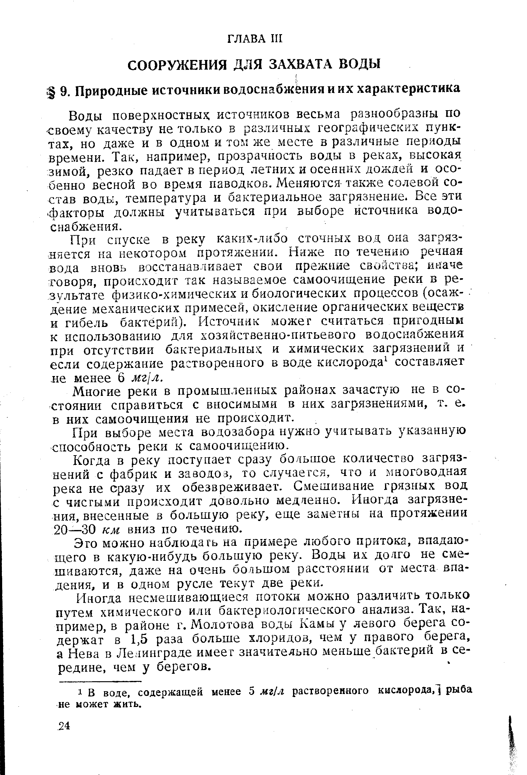 Воды поверхностных источникоз весьма разнообразны по своему качеству не только в различных географических пунктах, но даже и в одном и том же месте в различные периоды времени. Так, например, прозрачность воды в реках, высокая зимой, резко падает в период летних и осенних дождей и особенно весной во время паводков. Меняются также солевой состав воды, температура и бактериальное загрязнение. Все эти факторы должны учитываться при выборе источника водоснабжения.
