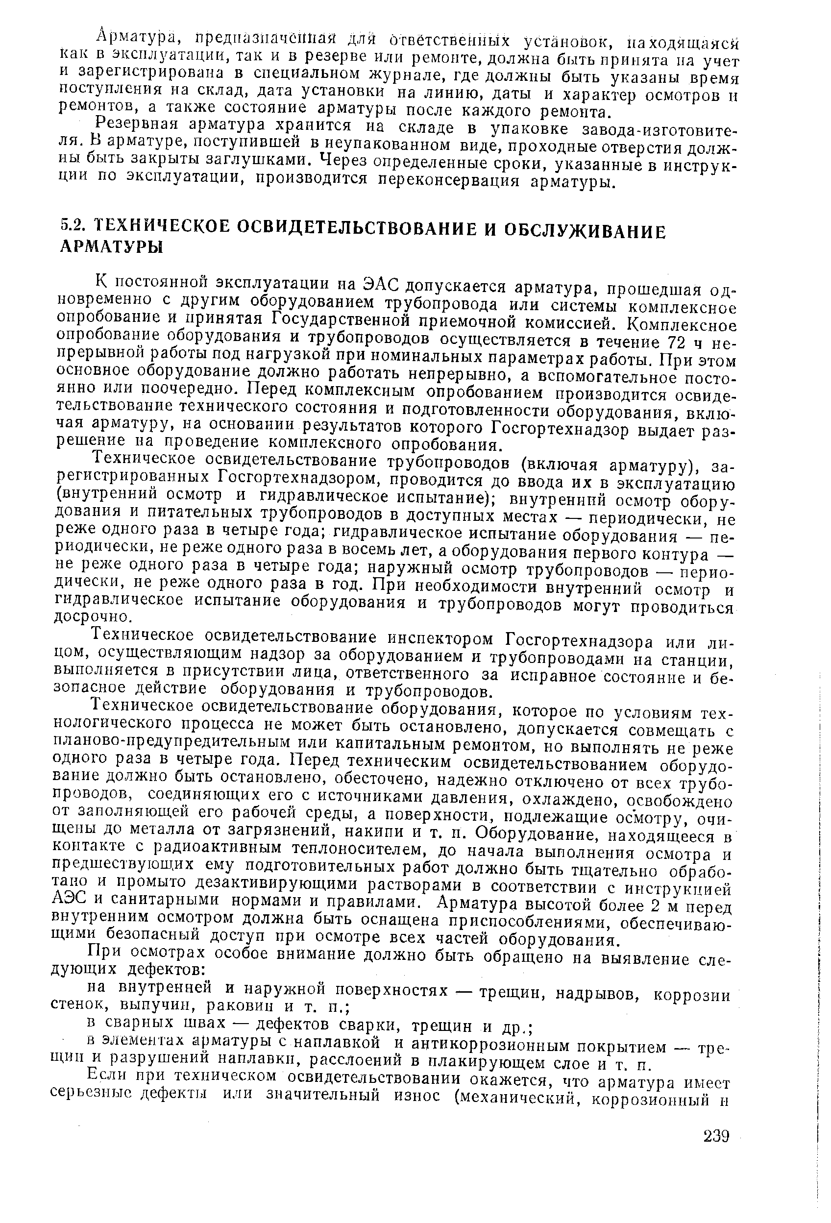 К постоянной эксплуатации иа ЭАС допускается арматура, прошедшая одновременно с другим оборудованием трубопровода или системы комплексное опробование и принятая Государственной приемочной комиссией. Комплексное опробование оборудования и трубопроводов осуществляется в течение 72 ч непрерывной работы под нагрузкой при номинальных параметрах работы. При этом основное оборудование должно работать непрерывно, а вспомогательное постоянно или поочередно. Перед комплексным опробованием производится освидетельствование технического состояния и подготовленности оборудования, включая арматуру, на основании результатов которого Госгортехнадзор выдает разрешение па проведение комплексного опробования.
