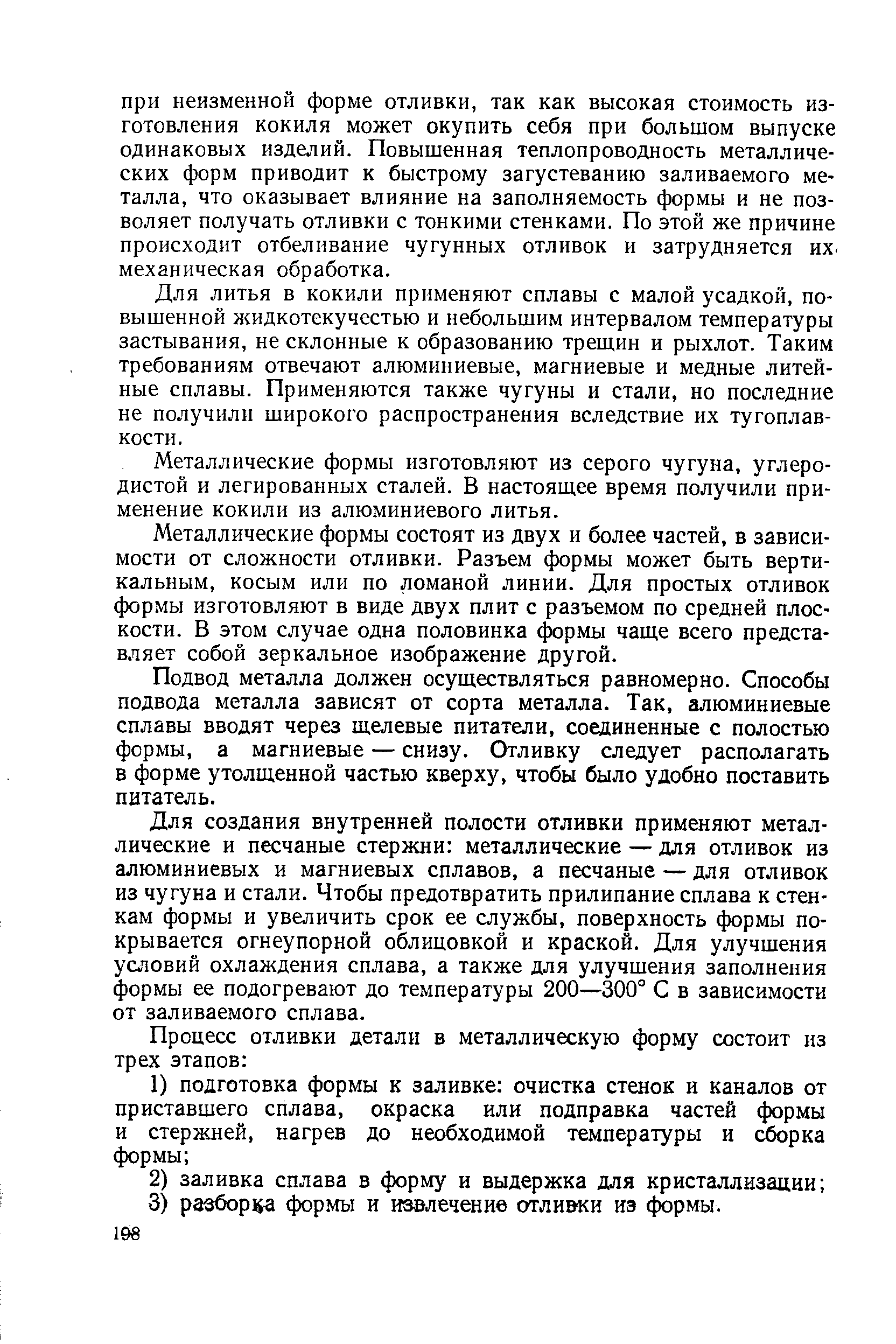 Для литья в кокили применяют сплавы с малой усадкой, повышенной жидкотекучестью и небольшим интервалом температуры застывания, несклонные к образованию трещин и рыхлот. Таким требованиям отвечают алюминиевые, магниевые и медные литейные сплавы. Применяются также чугуны и стали, но последние не получили широкого распространения вследствие их тугоплавкости.
