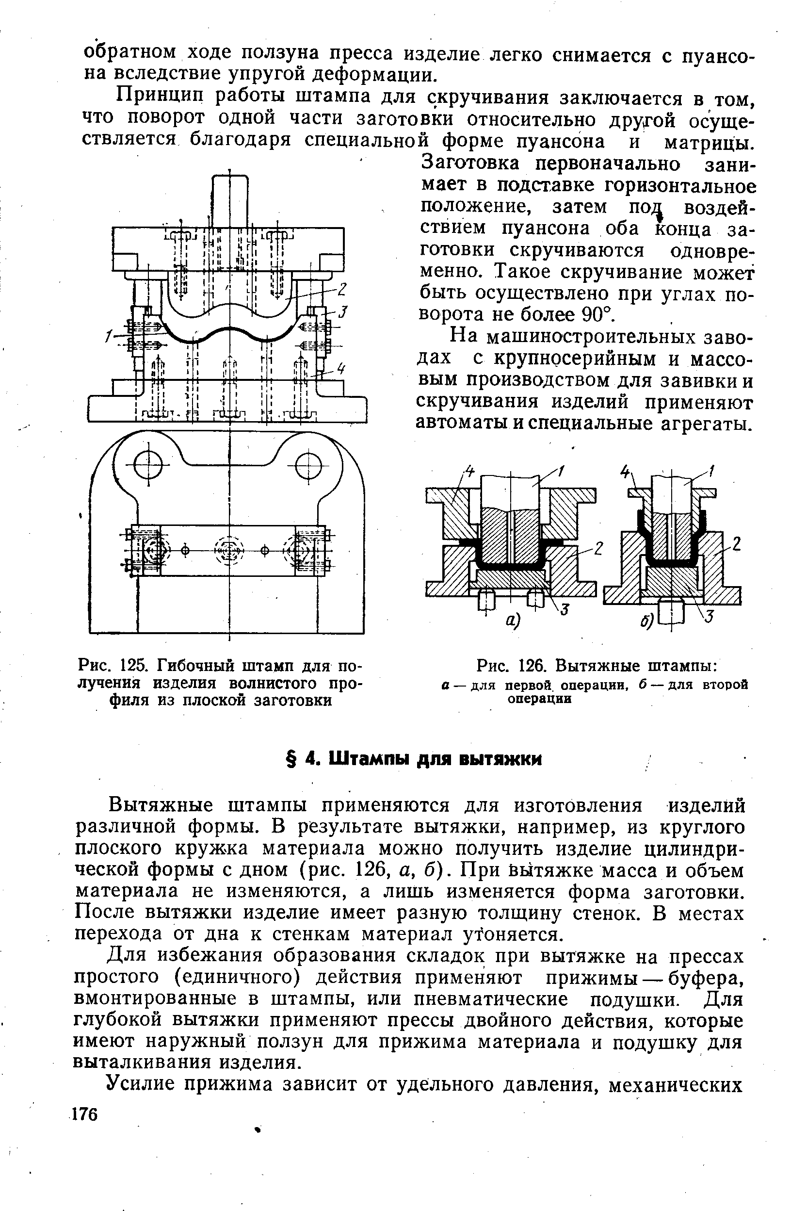 Вытяжные штампы применяются для изготовления изделий различной формы. В результате вытяжки, например, из круглого плоского кружка материала можно получить изделие цилиндрической формы с дном (рис. 126, а, б). При Вытяжке масса и объем материала не изменяются, а лишь изменяется форма заготовки. После вытяжки изделие имеет разную толщину стенок. В местах перехода от дна к стенкам материал угоняется.
