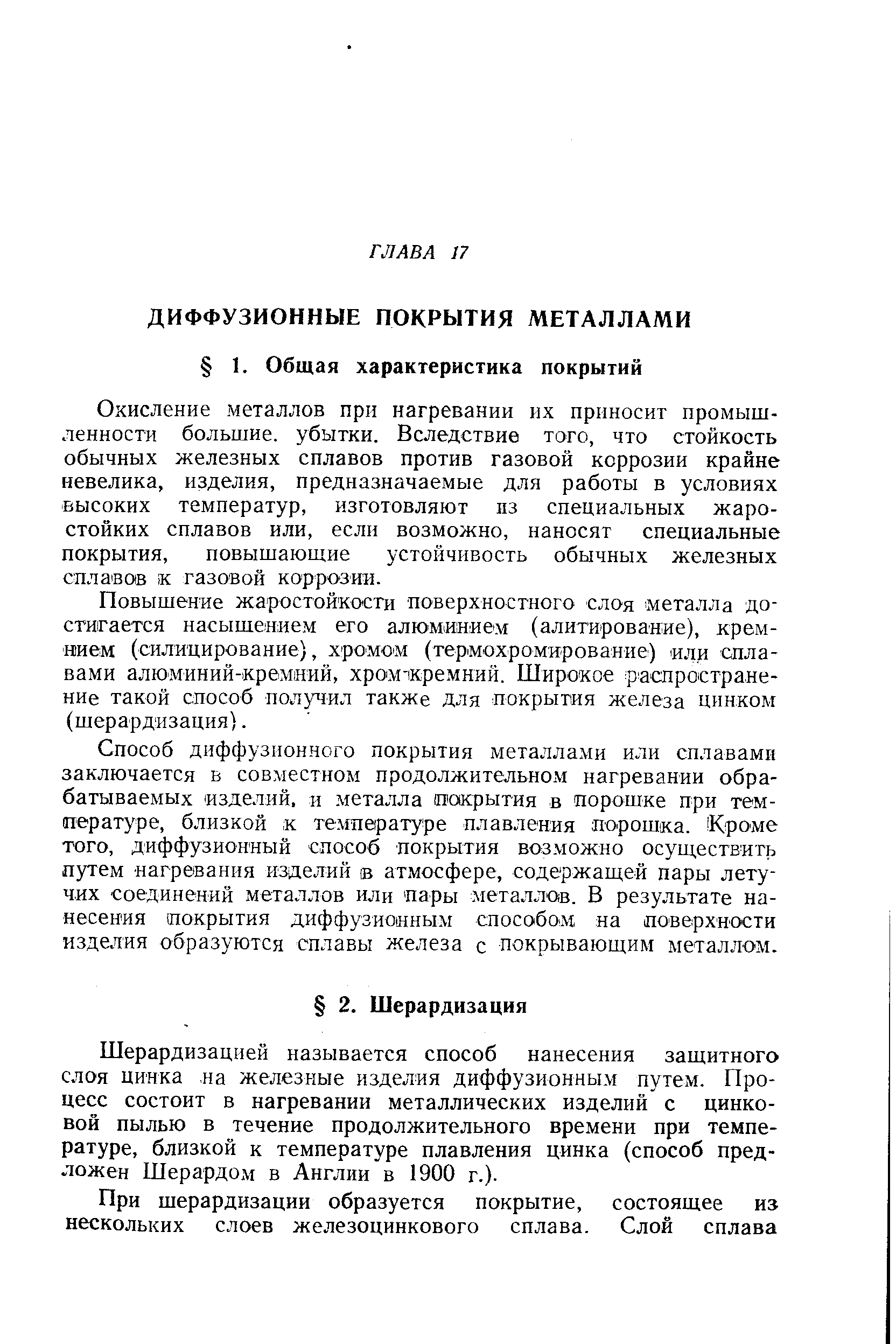 Окисление металлов при нагревании их приносит промыщ-ленности большие, убытки. Вследствие того, что стойкость обычных железных сплавов против газовой коррозии крайне невелика, изделия, предназначаемые для работы в условиях высоких температур, изготовляют пз специальных жаростойких сплавов или, если возможно, наносят специальные покрытия, повышающие устойчивость обычных железных сплавав к газовой коррозии.
