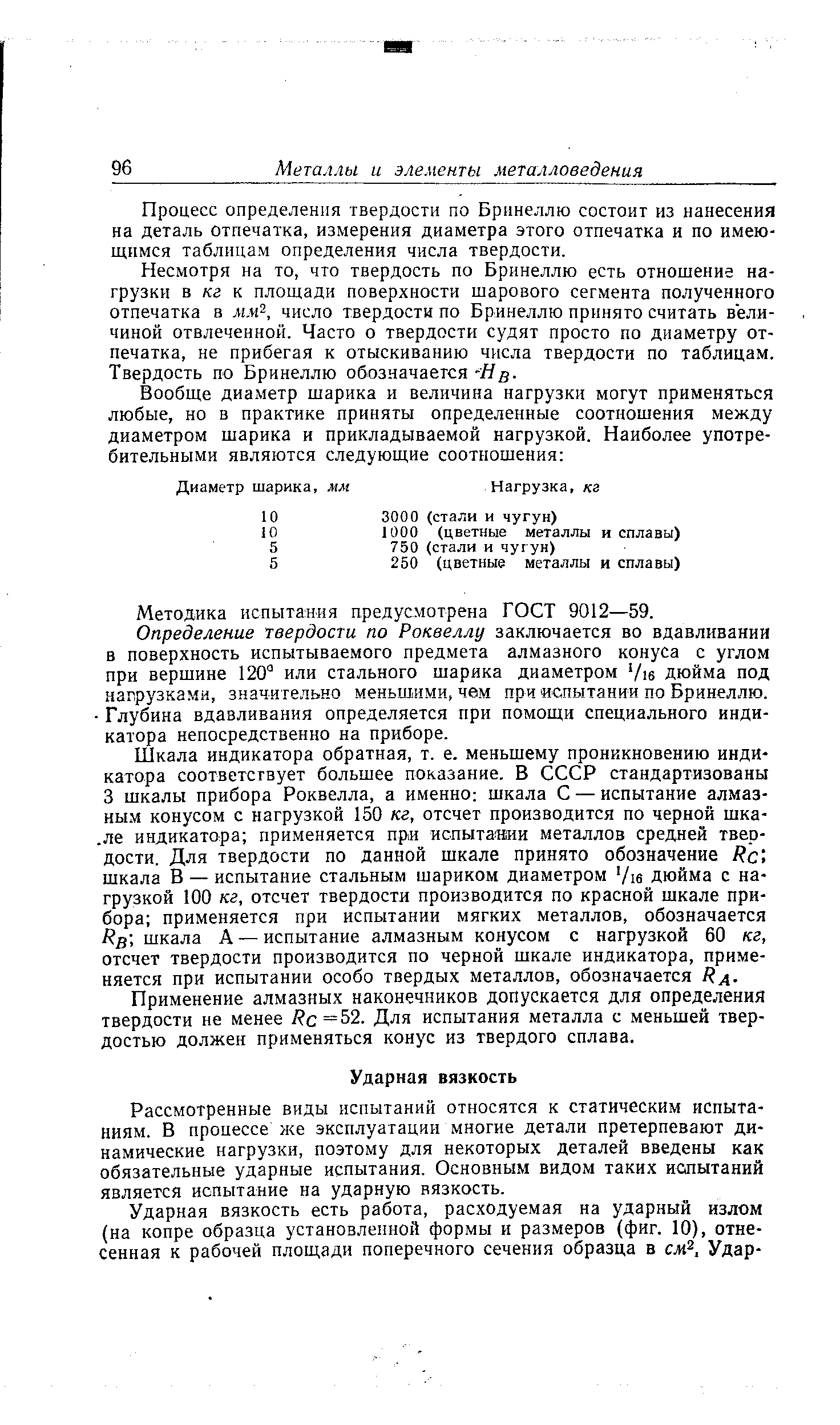 Рассмотренные виды испытаний относятся к статическим испытаниям. В процессе же эксплуатации многие детали претерпевают динамические нагрузки, поэтому для некоторых деталей введены как обязательные ударные испытания. Основным видом таких испытаний является испытание на ударную вязкость.
