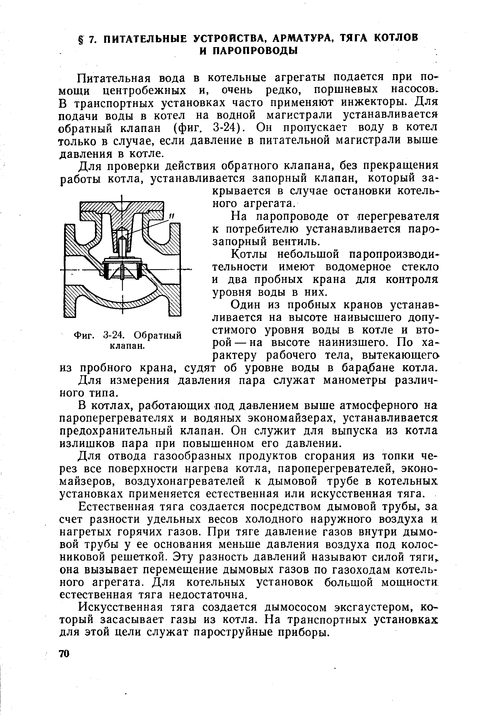 Питательная вода в котельные агрегаты подается при помощи центробежных и, очень редко, поршневых насосов. В транспортных установках часто применяют инжекторы. Для подачи воды в котел на водной магистрали устанавливается обратный клапан (фиг. 3-24). Он пропускает воду в котел только в случае, если давление в питательной магистрали выше давления в котле.
