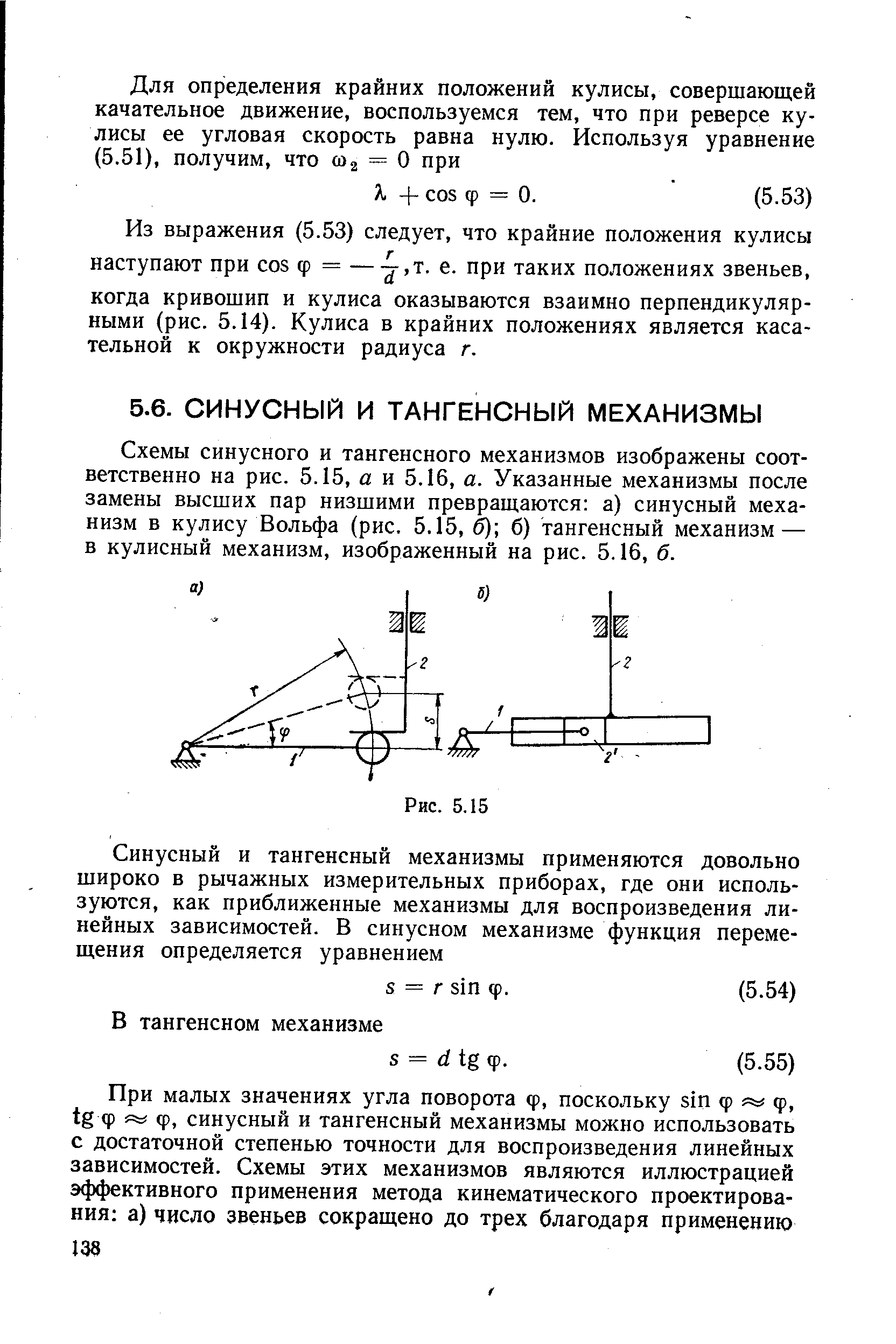 Схемы синусного и тангенсного механизмов изображены соответственно на рис. 5.15, а и 5.16, а. Указанные механизмы после замены высших пар низшими превращаются а) синусный механизм в кулису Вольфа (рис. 5.15, б) б) тангенсный механизм — в кулисный механизм, изображенный на рис. 5.16, б.
