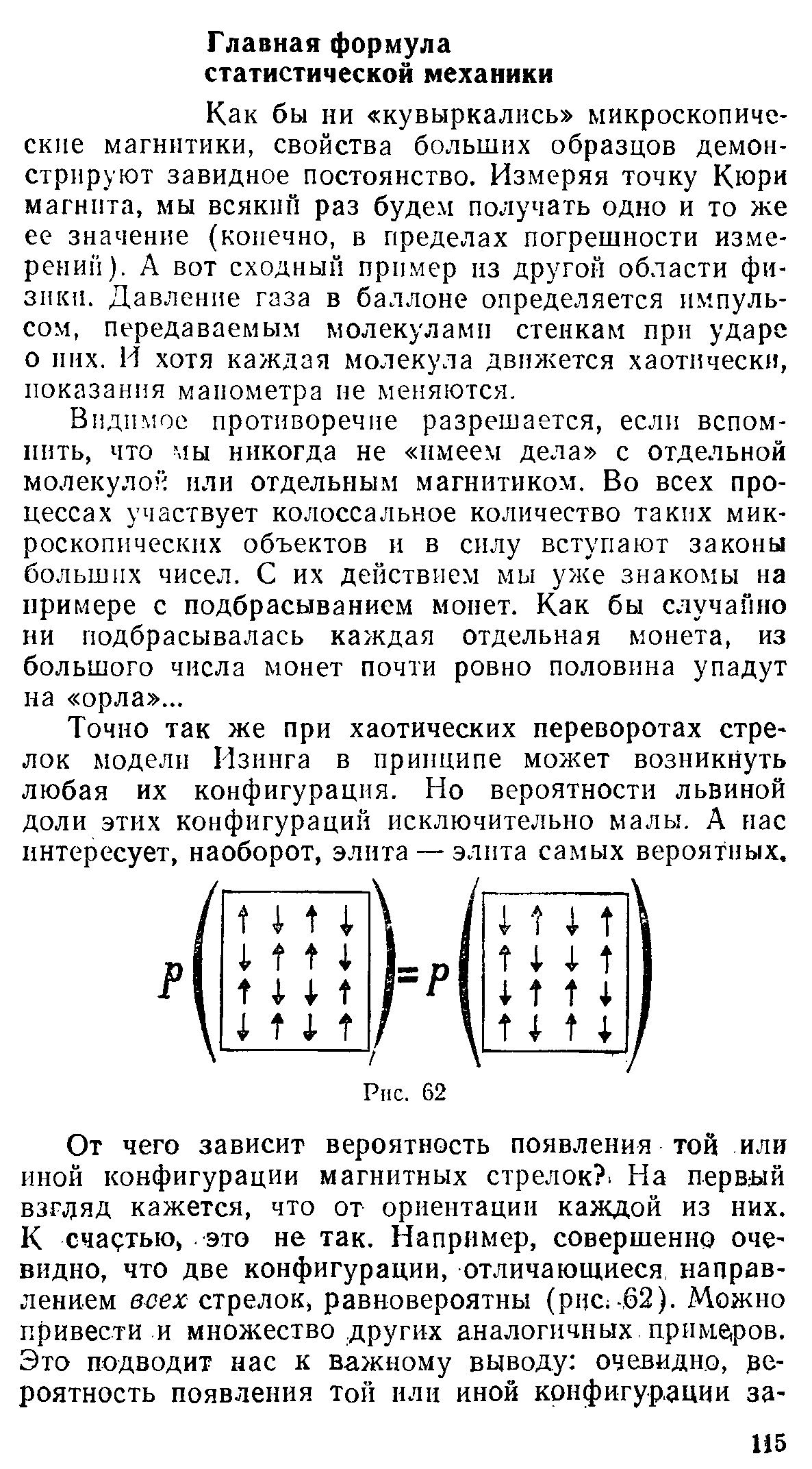 Как бы ни кувыркались микроскопические магнитики, свойства больших образцов демонстрируют завидное постоянство. Измеряя точку Кюри магнита, мы всякий раз будем получать одно и то же ее значение (конечно, в пределах погрешности измерений). А вот сходный пример из другой области физики. Давление газа в баллоне определяется импульсом, передаваемым молекулами стейкам при ударе о них. И хотя каждая молекула движется хаотически, показания манометра не меняются.
