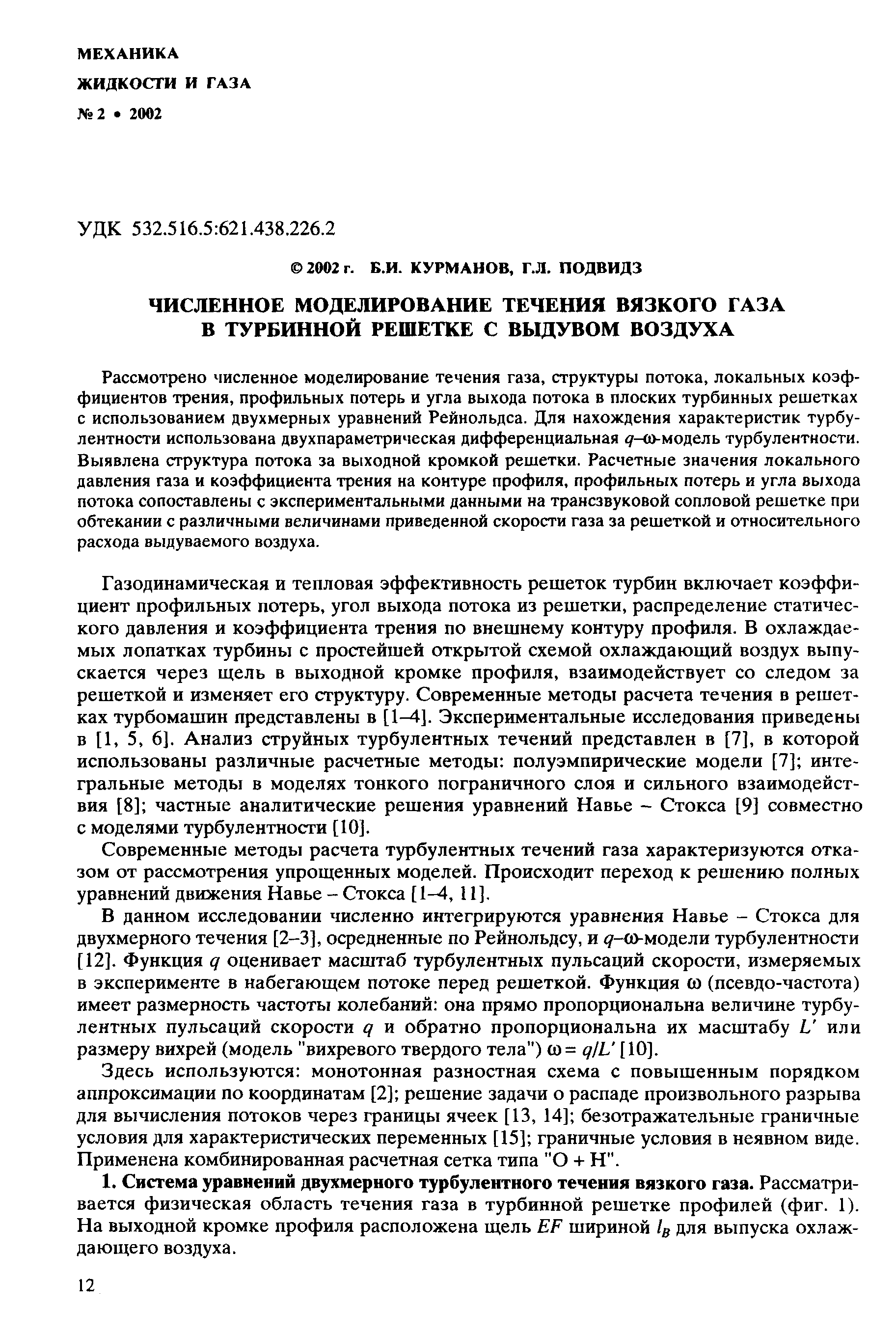 Рассмотрено численное моделирование течения газа, структуры потока, локальных коэффициентов трения, профильных потерь и угла выхода потока в плоских турбинных решетках с использованием двухмерных уравнений Рейнольдса. Для нахождения характеристик турбулентности использована двухпараметрнческая дифференциальная 5г-а -модель турбулентности. Выявлена структура потока за выходной кромкой решетки. Расчетные значения локального давления газа и коэффициента трения на контуре профиля, профильных потерь и угла выхода потока сопоставлены с экспериментальными данными на трансзвуковой сопловой решетке при обтекании с различными величинами приведенной скорости газа за решеткой и относительного расхода выдуваемого воздуха.
