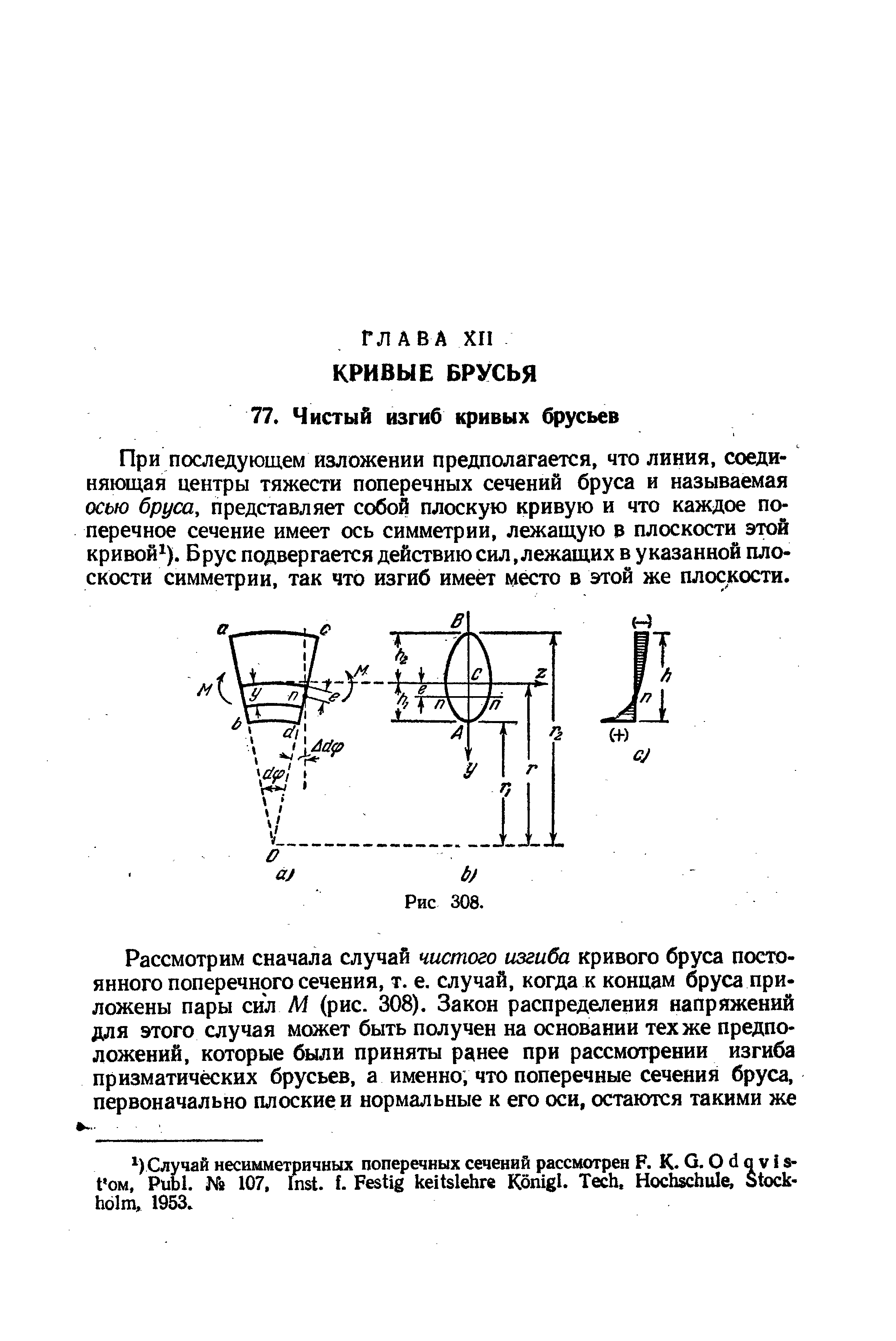 При последующем изложении предполагается, что линия, соединяющая центры тяжести поперечных сечений бруса и называемая осью бруса, представляет собой плоскую кривую и что каждое поперечное сечение имеет ось симметрии, лежащую в плоскости этой кривой ). Брус подвергается действию сил, лежащих в указанной плоскости симметрии, так что изгиб имеет место в этой же плоскости.
