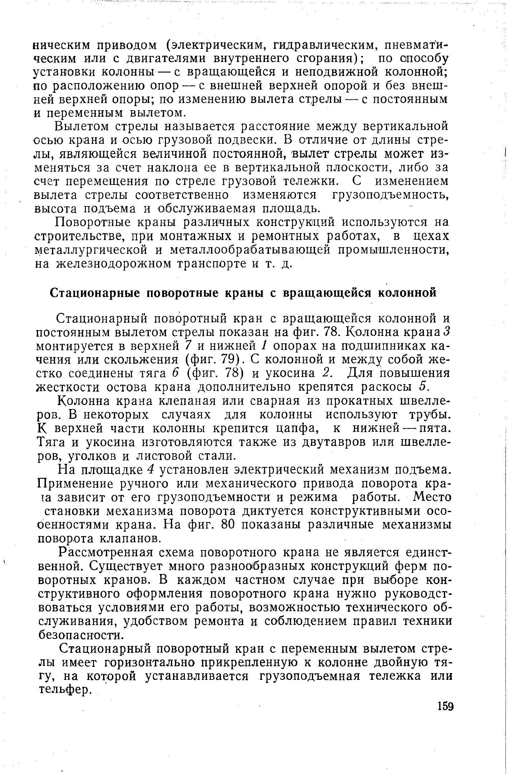 Стационарный поворотный кран с вращающейся колонной и постоянным вылетом стрелы показан на фиг. 78. Колонна крана 5 монтируется в верхней 7 и нижней 1 опорах на подшипниках качения или скольжения (фиг. 79). С колонной и между собой жестко соединены тяга 6 (фиг. 78) и укосина 2. Для повышения жесткости остова крана дополнительно крепятся раскосы 5.
