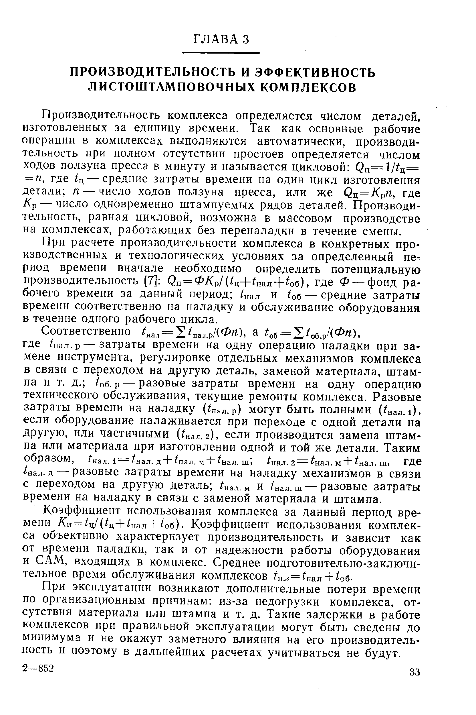 Производительность комплекса определяется числом деталей, изготовленных за единицу времени. Так как основные рабочие операции в комплексах выполняются автоматически, производительность при полном отсутствии простоев определяется числом ходов ползуна пресса в минуту и называется цикловой Qц=l/tц= ==п, где tц — средние затраты времени на один цикл изготовления детали я — число ходов ползуна пресса, или же Qц = Kpn, где /Ср — число одновременно штампуемых рядов деталей. Производительность, равная цикловой, возможна в массовом производстве на комплексах, работающих без переналадки в течение смены.
