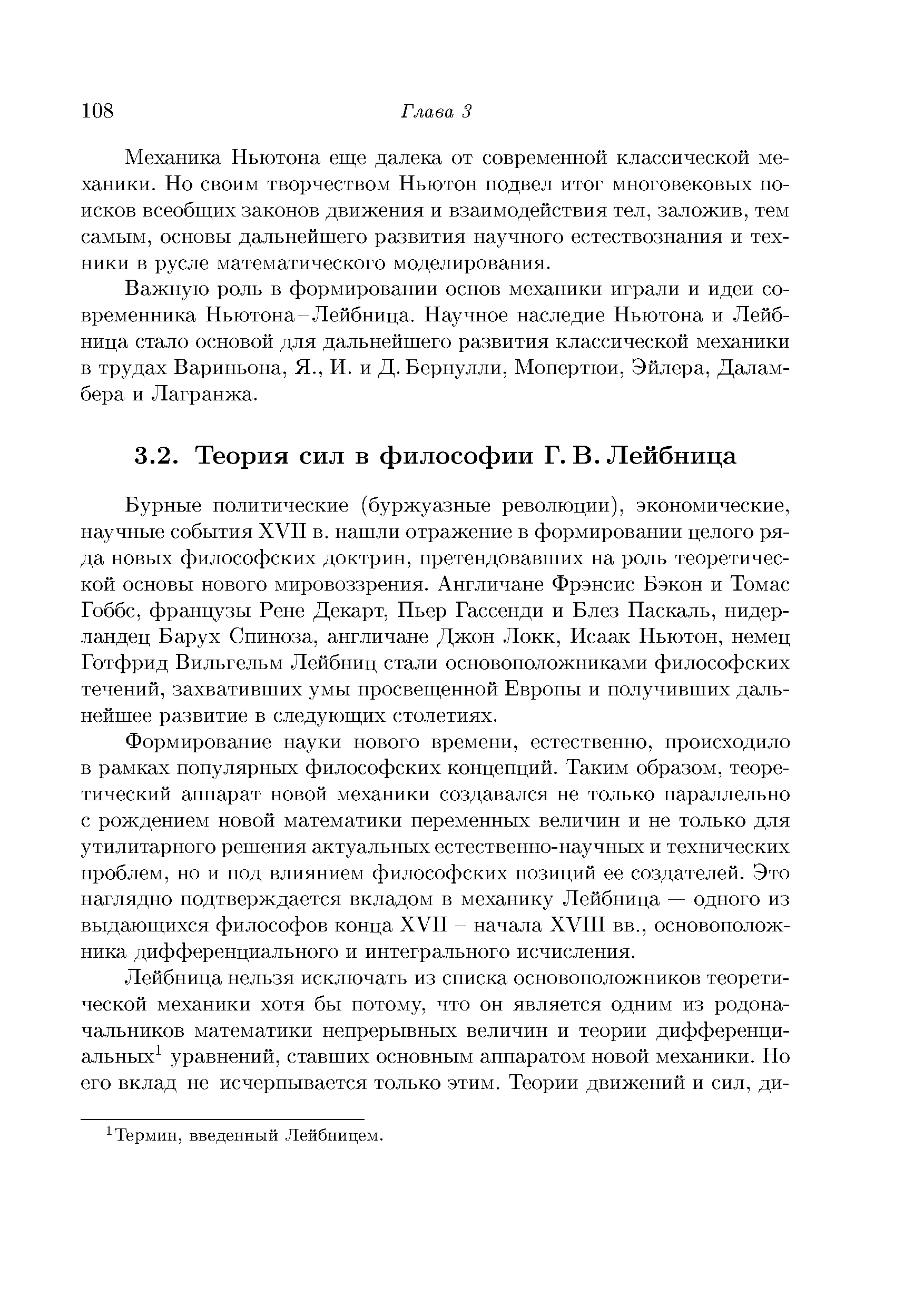 Формирование науки нового времени, естественно, происходило в рамках популярных философских концепций. Таким образом, теоретический аппарат новой механики создавался не только параллельно с рождением новой математики переменных величин и не только для утилитарного решения актуальных естественно-научных и технических проблем, но и под влиянием философских позиций ее создателей. Это наглядно подтверждается вкладом в механику Лейбница — одного из выдающихся философов конца XVII - начала XVIII вв., основоположника дифференциального и интегрального исчисления.
