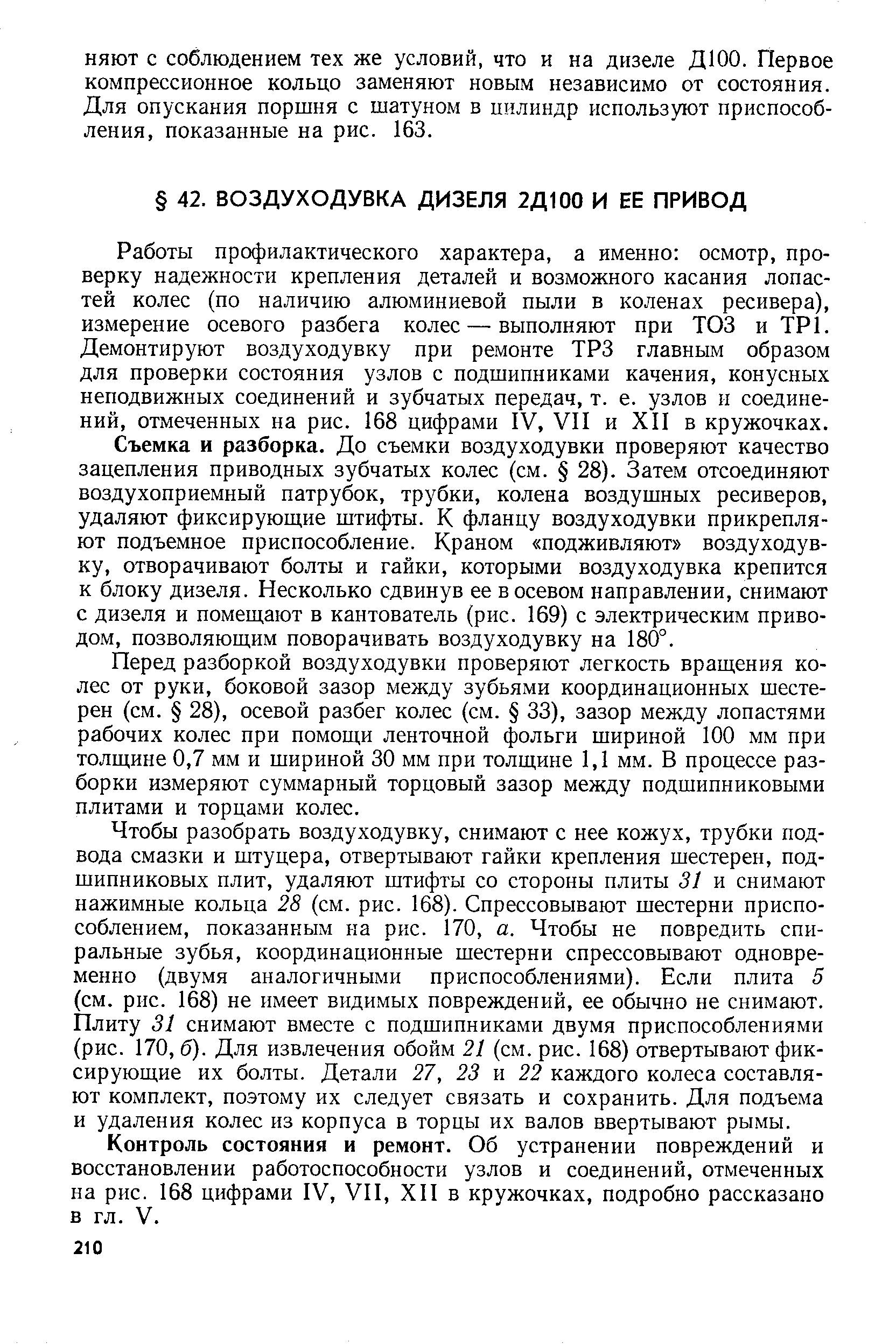 Работы профилактического характера, а именно осмотр, проверку надежности крепления деталей и возможного касания лопастей колес (по наличию алюминиевой пыли в коленах ресивера), измерение осевого разбега колес — выполняют при ТОЗ и ТР1. Демонтируют воздуходувку при ремонте ТРЗ главным образом для проверки состояния узлов с подшипниками качения, конусных неподвижных соединений и зубчатых передач, т. е. узлов и соединений, отмеченных на рис. 168 цифрами IV, VII и XII в кружочках.
