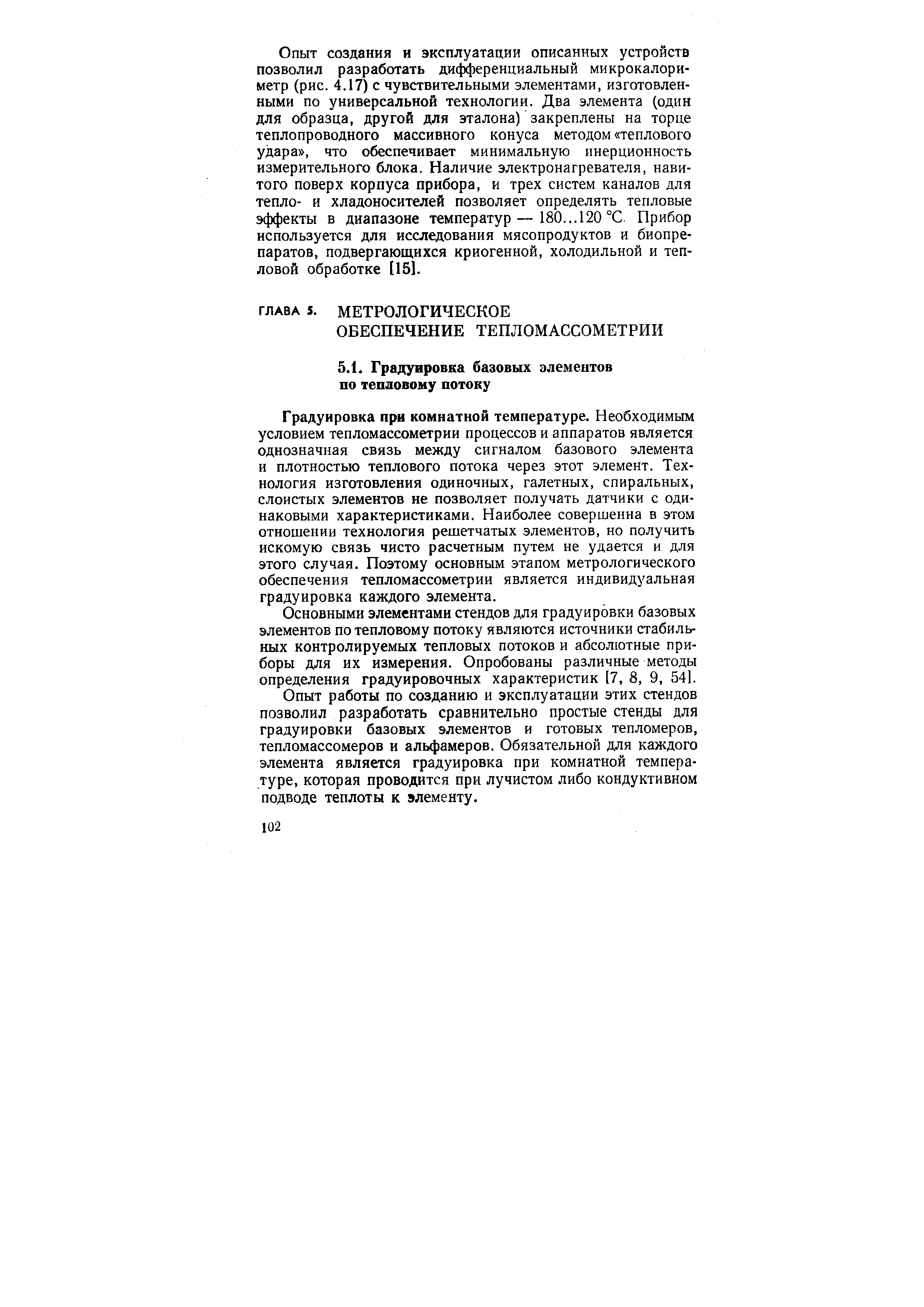 Градуировка при комнатной температуре. Необходимым условием тепломассометрии процессов и аппаратов является однозначная связь между сигналом базового элемента и плотностью теплового потока через этот элемент. Технология изготовления одиночных, галетных, спиральных, слоистых элементов не позволяет получать датчики с одинаковыми характеристиками. Наиболее совершенна в этом отношении технология решетчатых элементов, но получить искомую связь чисто расчетным путем не удается и для этого случая. Поэтому основным этапом метрологического обеспечения тепломассометрии является индивидуальная градуировка каждого элемента.
