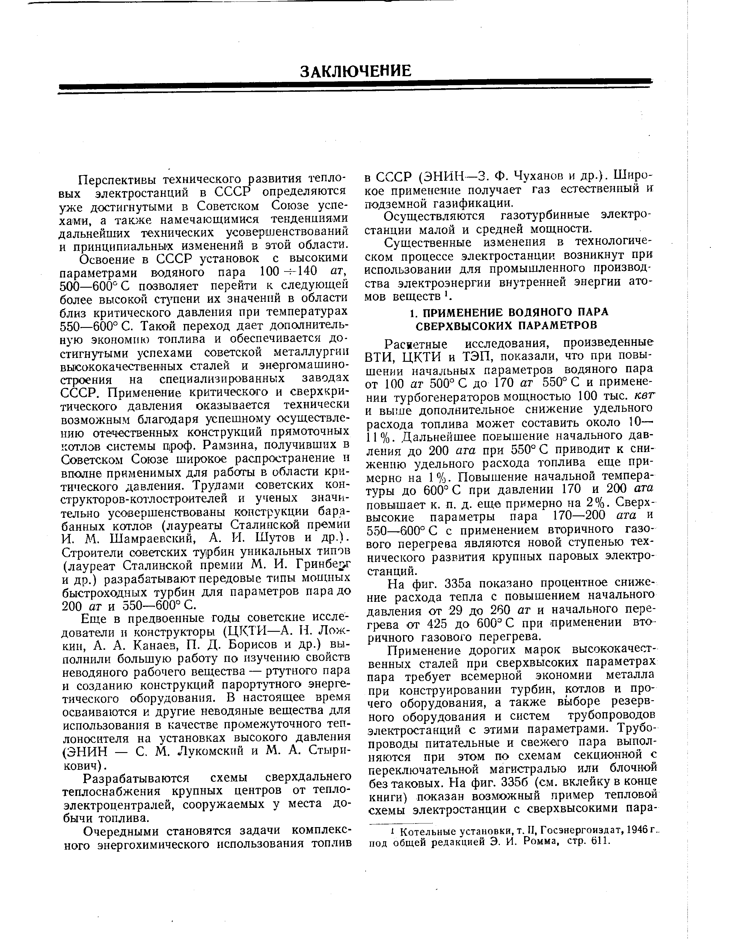 Расметные исследования, произведенные ВТИ, ЦКТИ и ТЭП, показали, что при повышении начальных параметров водяного пара от 100 ат 500° С до 170 ат 550° С и применении турбогенераторов мощностью 100 тыс. кет и выше дополнительное снижение удельного расхода топлива может составить около 10— 11%. Дальнейшее повышение начального давления до 200 ата при 550° С приводит к снижению удельного расхода топлива еще примерно на 1%. Повышение начальной температуры до 600° С при давлении 170 и 200 ата повышает к. п. д. еще примерно на 2%. Сверхвысокие параметры пара 170—200 ата и 550—600° С с применением вторичного газового перегрева являются новой ступенью технического развития крупных паровых электростанций.
