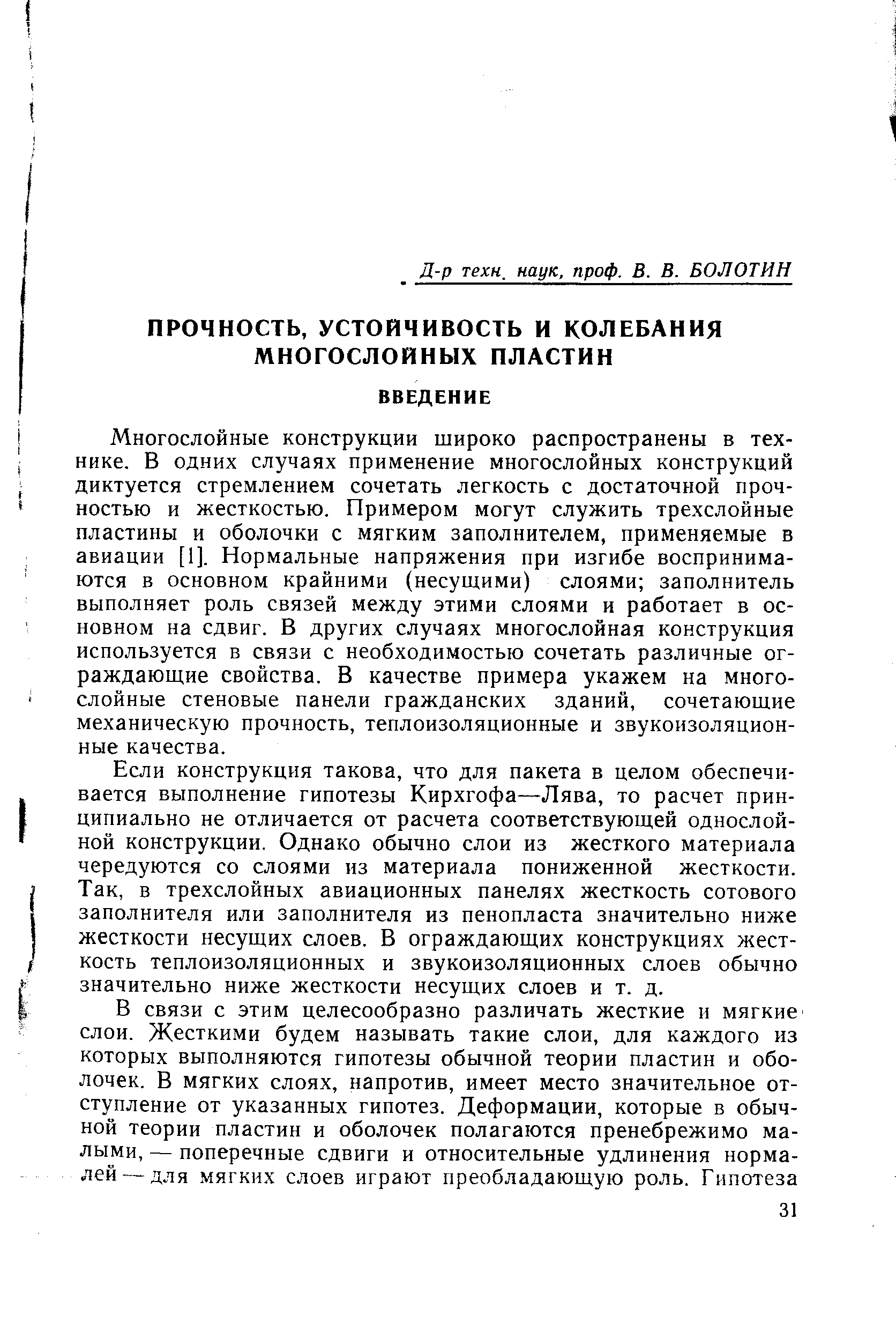 Многослойные конструкции широко распространены в технике. В одних случаях применение многослойных конструкций диктуется стремлением сочетать легкость с достаточной прочностью и жесткостью. Примером могут служить трехслойные пластины и оболочки с мягким заполнителем, применяемые в авиации [1]. Нормальные напряжения при изгибе воспринимаются в основном крайними (несущими) слоями заполнитель выполняет роль связей между этими слоями и работает в основном на сдвиг. В других случаях многослойная конструкция используется в связи с необходимостью сочетать различные ограждающие свойства. В качестве примера укажем на многослойные стеновые панели гражданских зданий, сочетающие механическую прочность, теплоизоляционные и звукоизоляционные качества.
