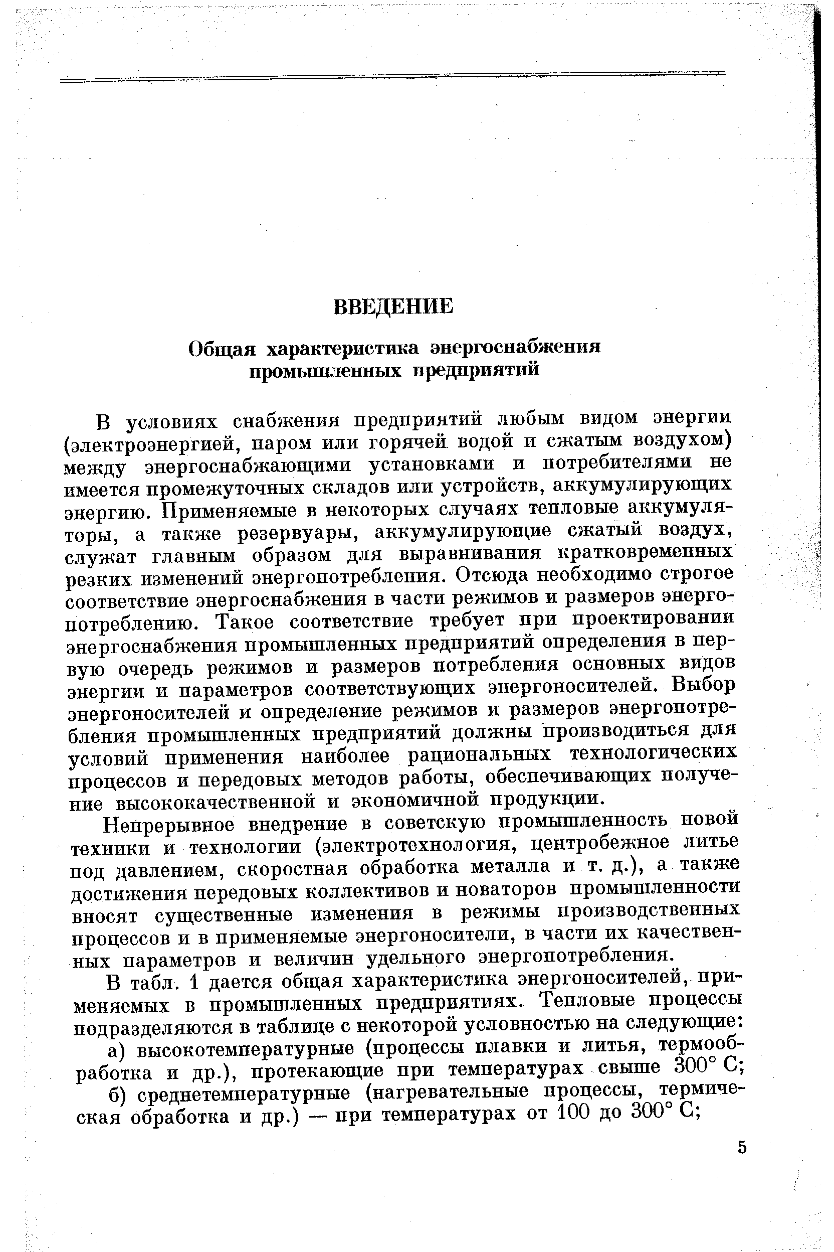 В условиях снабжения предприятий любым видом энергии (электроэнергией, паром или горячей водой и сжатым воздухом) между энергоснабжающими установками и потребителями не имеется промежуточных складов или устройств, аккумулирующих энергию. Применяемые в некоторых случаях тепловые аккумуляторы, а также резервуары, аккумулирующие сжатый воздух, служат главным образом для выравнивания кратковременных резких изменений энергопотребления. Отсюда необходимо строгое соответствие энергоснабжения в части режимов и размеров энергопотреблению. Такое соответствие требует при проектировании энергоснабжения промышленных предприятий определения в первую очередь режимов и размеров потребления основных видов энергии и параметров соответствующих энергоносителей. Выбор энергоносителей и определение режимов и размеров энергопотребления промышленных предприятий должны производиться для условий применения наиболее рациональных технологических процессов и передовых методов работы, обеспечивающих получение высококачественной и экономичной продукции.

