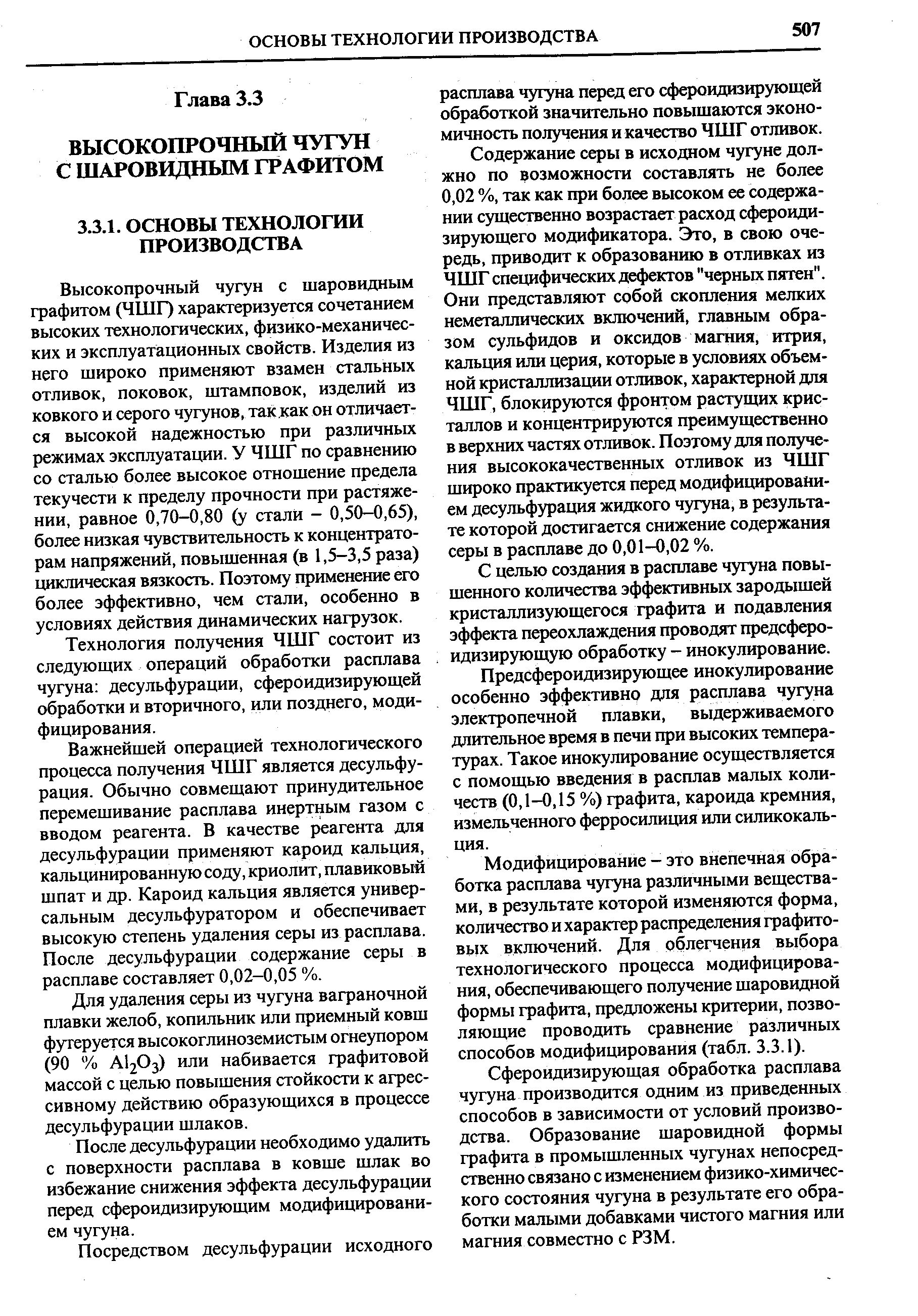 Высокопрочный чугун с шаровидным графитом (ЧШГ) характеризуется сочетанием высоких технологических, физико-механических и эксплуатационных свойств. Изделия из него широко применяют взамен стальных отливок, поковок, штамповок, изделий из ковкого и серого чугунов, так как он отличается высокой надежностью при различных режимах эксплуатации. У ЧШГ по сравнению со сталью более высокое отношение предела текучести к пределу прочности при растяжении, равное 0,70-0,80 (у стали - 0,50-0,65), более низкая чувствительность к концентраторам напряжений, повышенная (в 1,5-3,5 раза) циклическая вязкость. Поэтому применение его более эффективно, чем стали, особенно в условиях действия динамических нагрузок.
