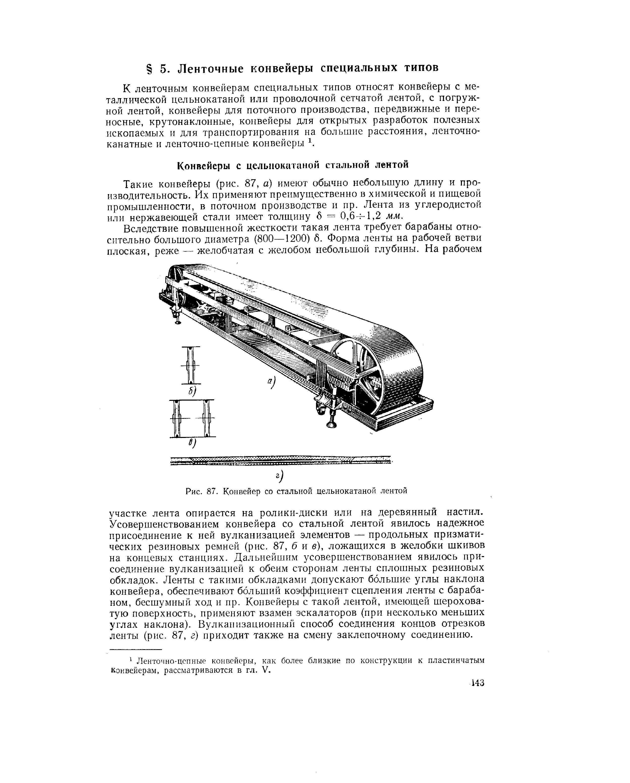 Такие конвейеры (рис. 87, а) имеют обычно небольшую длину и производительность. Их применяют преимущественно в химической и пищевой промышленности, в поточном производстве и пр. Лента из углеродистой или нержавеющей стали имеет толщину 8 = 0,6- 1,2 мм.
