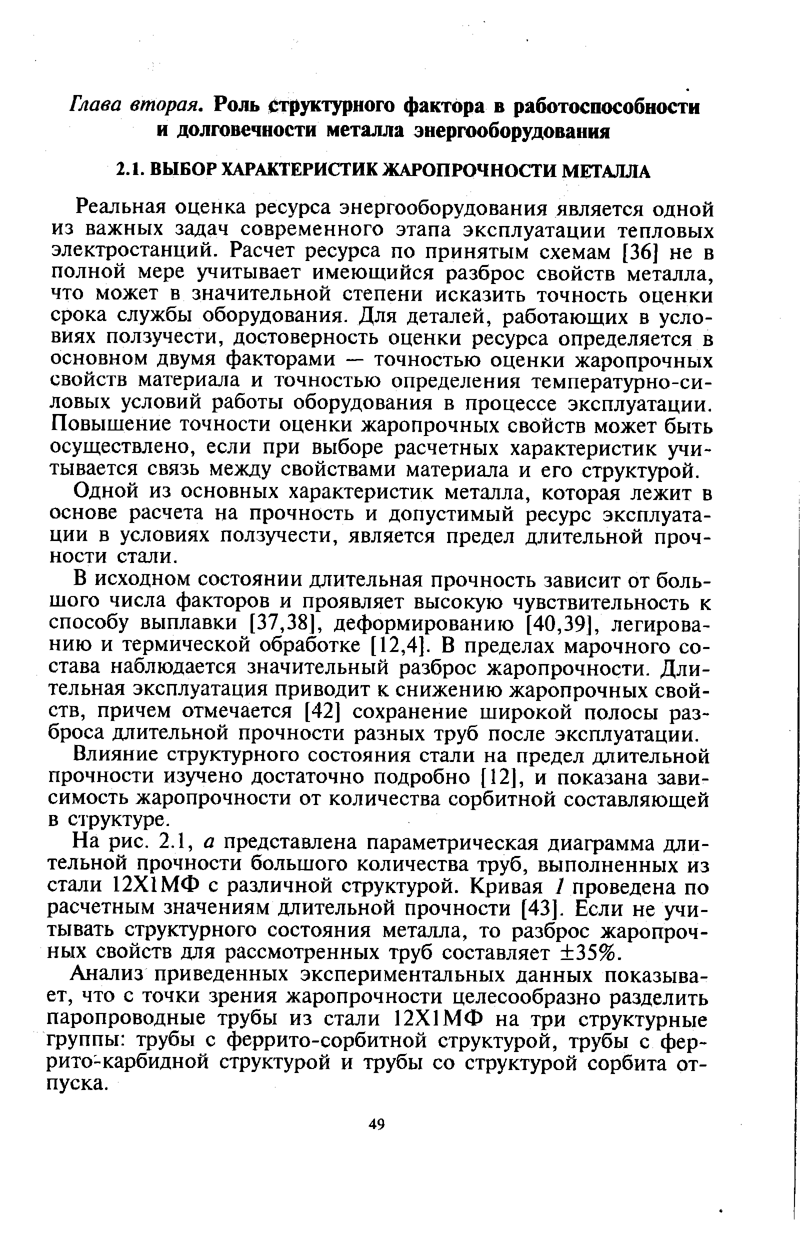 Реальная оценка ресурса энергооборудования является одной из важных задач современного этапа эксплуатации тепловых электростанций. Расчет ресурса по принятым схемам [36] не в полной мере учитывает имеющийся разброс свойств металла, что может в значительной степени исказить точность оценки срока службы оборудования. Для деталей, работающих в условиях ползучести, достоверность оценки ресурса определяется в основном двумя факторами — точностью оценки жаропрочных свойств материала и точностью определения температурно-силовых условий работы оборудования в процессе эксплуатации. Повыщение точности оценки жаропрочных свойств может быть осуществлено, если при выборе расчетных характеристик учитывается связь между свойствами материала и его структурой.
