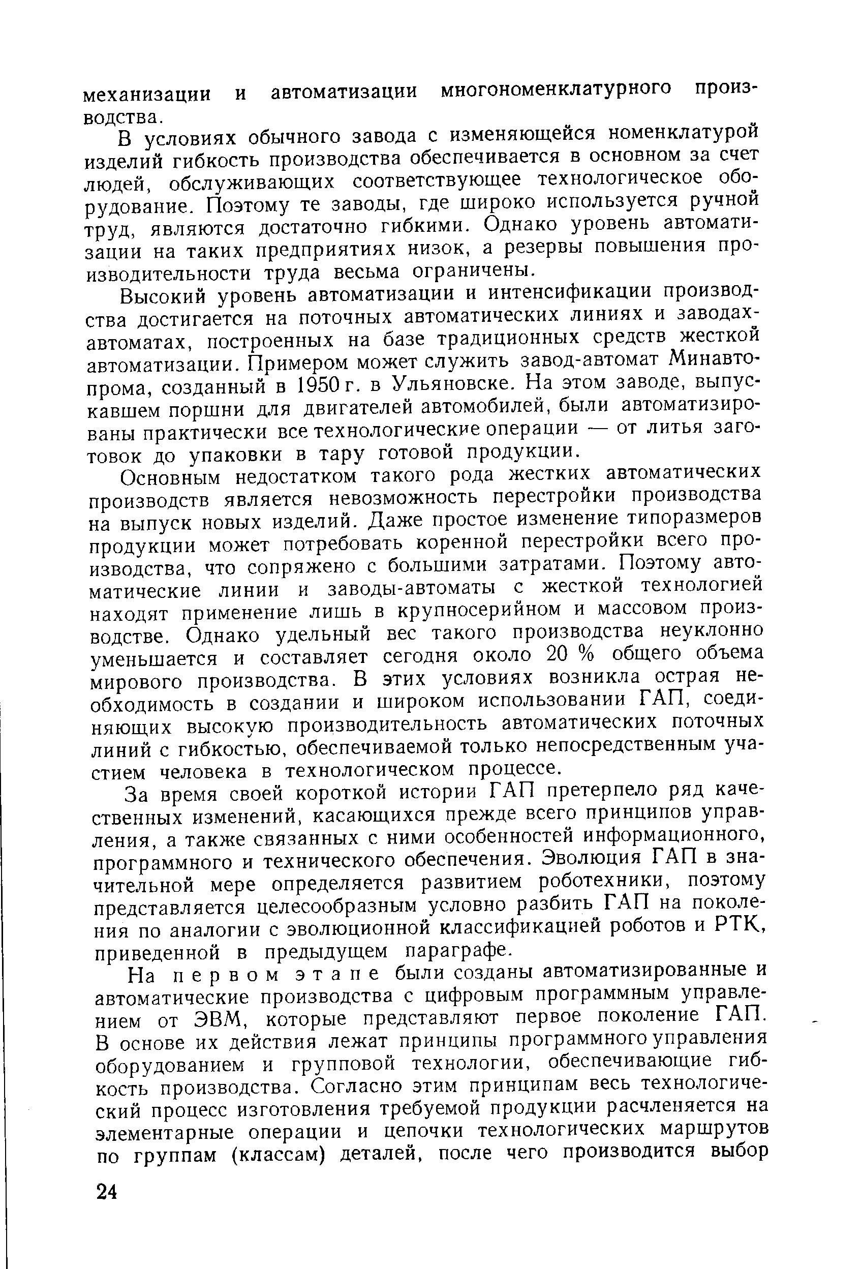 В условиях обычного завода с изменяющейся номенклатурой изделий гибкость производства обеспечивается в основном за счет людей, обслуживающих соответствующее технологическое оборудование. Поэтому те заводы, где широко используется ручной труд, являются достаточно гибкими. Однако уровень автоматизации на таких предприятиях низок, а резервы повышения производительности труда весьма ограничены.
