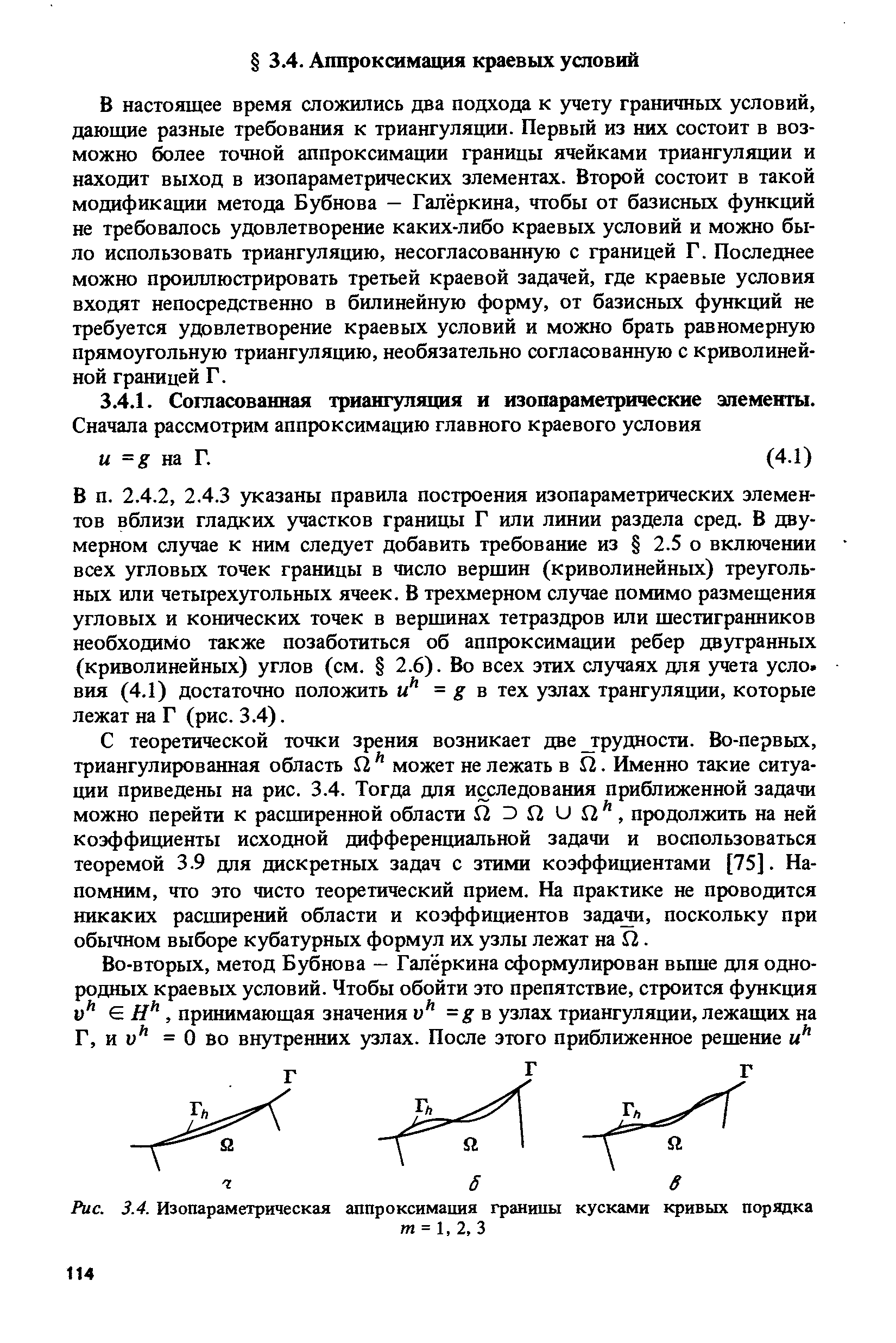 В настоящее время сложились два подхода к учету граничных условий, дающие разные требования к триангуляции. Первый из них состоит в возможно более точной аппроксимации границы ячейками триангуляции и находит выход в изопараметрических злементах. Второй состоит в такой модификации метода Бубнова — Галёркина, чтобы от базисных функций не требовалось удовлетворение каких-либо краевых условий и можно было использовать триангуляцию, несогласованную с границей Г. Последнее можно проиллюстрировать третьей краевой задачей, где краевые условия входят непосредственно в билинейную форму, от базисных функций не требуется удовлетворение краевых условий и можно брать равномерную прямоугольную триангуляцию, необязательно согласованную с криволинейной границей Г.
