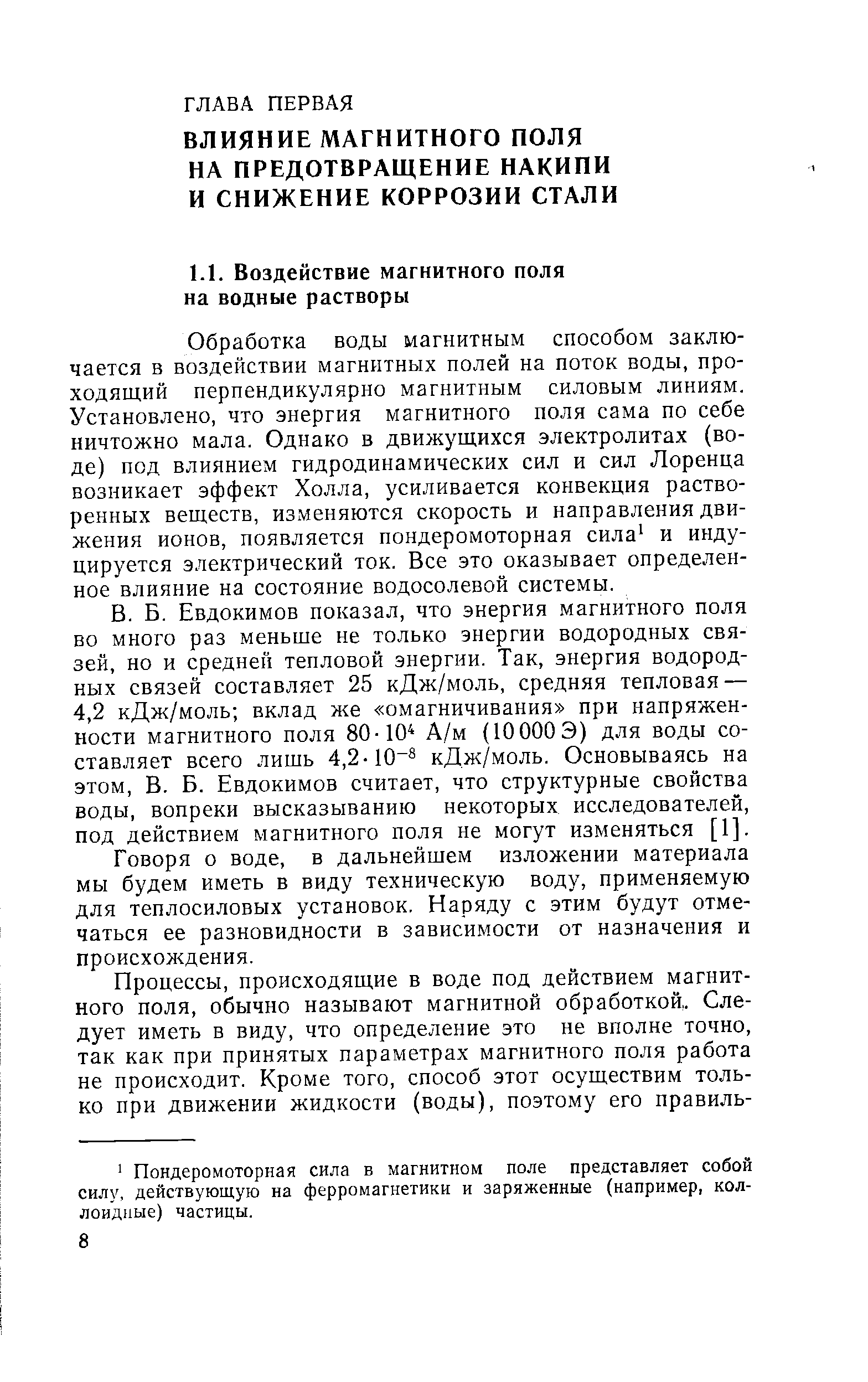 Обработка воды магнитным способом заключается в воздействии магнитных полей на поток воды, проходящий перпендикулярно магнитным силовым линиям. Установлено, что энергия магнитного поля сама по себе ничтожно мала. Однако в движущихся электролитах (воде) под влиянием гидродинамических сил и сил Лоренца возникает эффект Холла, усиливается конвекция растворенных веществ, изменяются скорость и направления движения ионов, появляется пондеромоторная сила и индуцируется электрический ток. Все это оказывает определенное влияние на состояние водосолевой системы.
