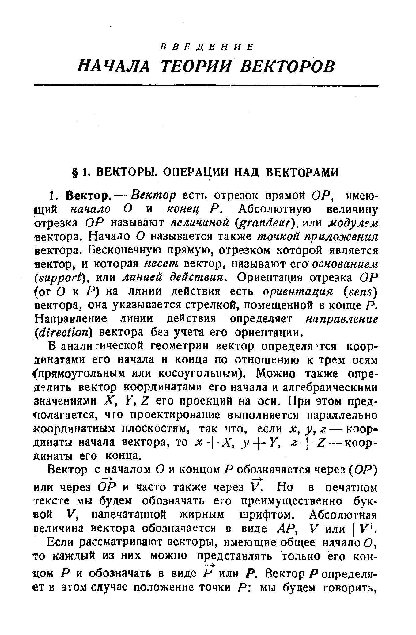 В аналитической геометрии вектор определя тся координатами его начала и конца по отношению к трем осям прямоугольным или косоугольным). Можно также определить вектор координатами его начала и алгебраическими значениями X, Y, Z его проекций на оси. При этом предполагается, что проектирование выполняется параллельно координатным плоскостям, так что, если х,у,г — координаты начала вектора, то х- -Х, y- -Y, z- -Z — координаты его конца.
