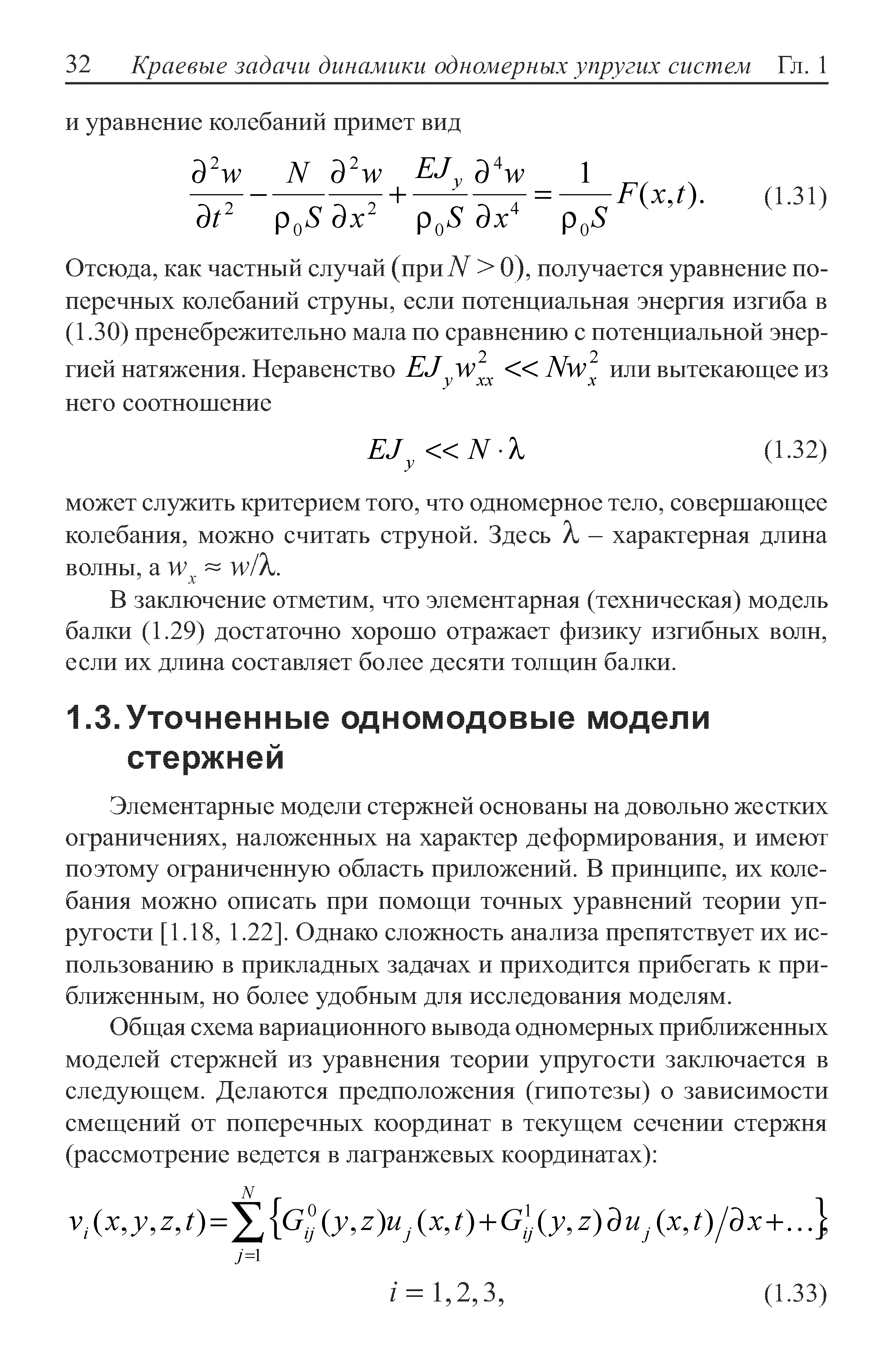 Элементарные модели стержней основаны на довольно жестких ограничениях, наложенных на характер деформирования, и имеют поэтому ограниченную область приложений. В принципе, их колебания можно описать при помощи точных уравнений теории упругости [1.18, 1.22]. Однако сложность анализа препятствует их использованию в прикладных задачах и приходится прибегать к приближенным, но более удобным для исследования моделям.
