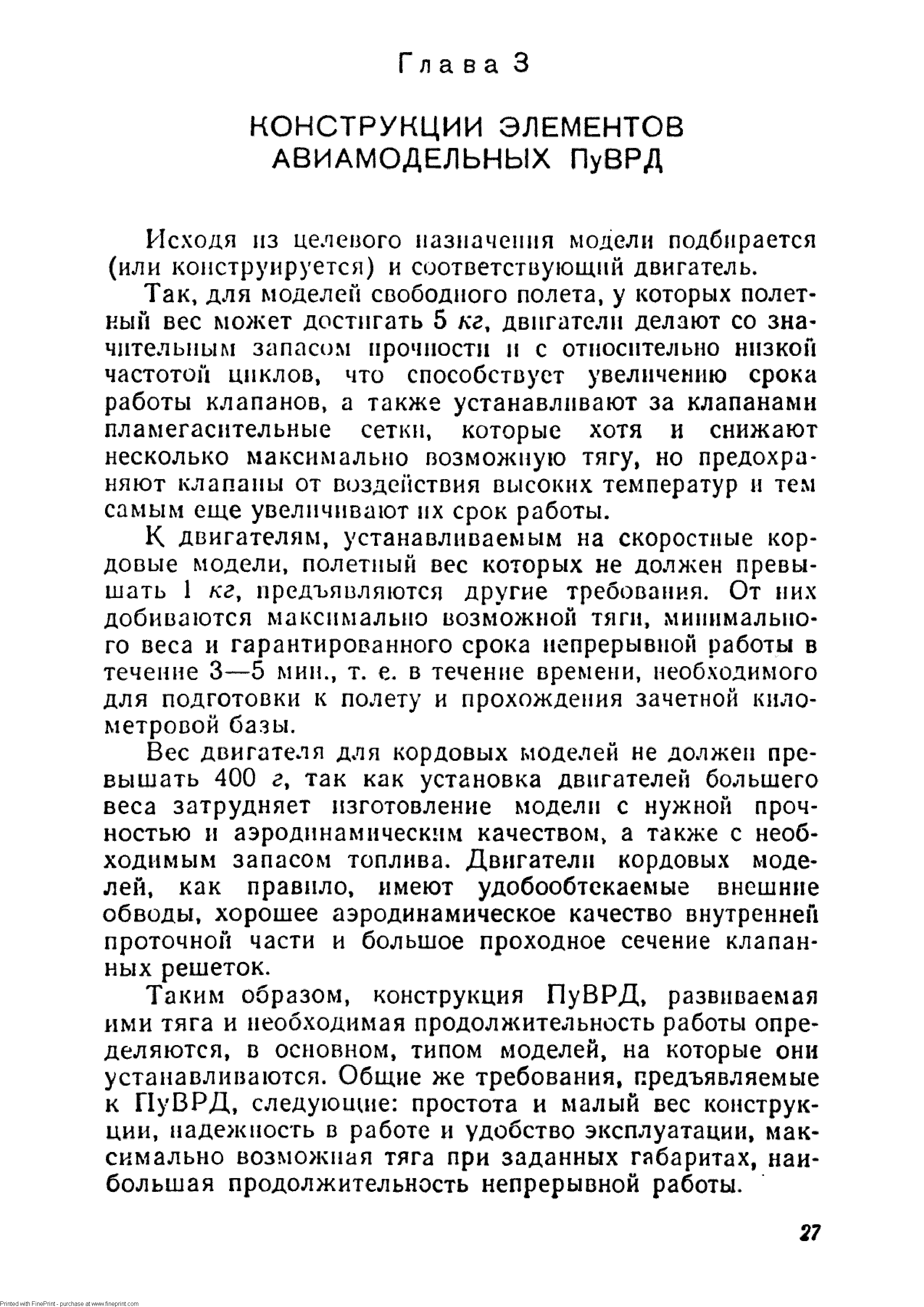 К двигателям, устанавливаемым на скоростные кордовые модели, полетный вес которых не должен превышать 1 кг, предъявляются другие требования. От них добиваются максимально возможной тяги, минимального веса и гарантированного срока непрерывной работы в течение 3—5 мин., т. е. в течение времени, необходимого для подготовки к полету и прохождения зачетной километровой базы.
