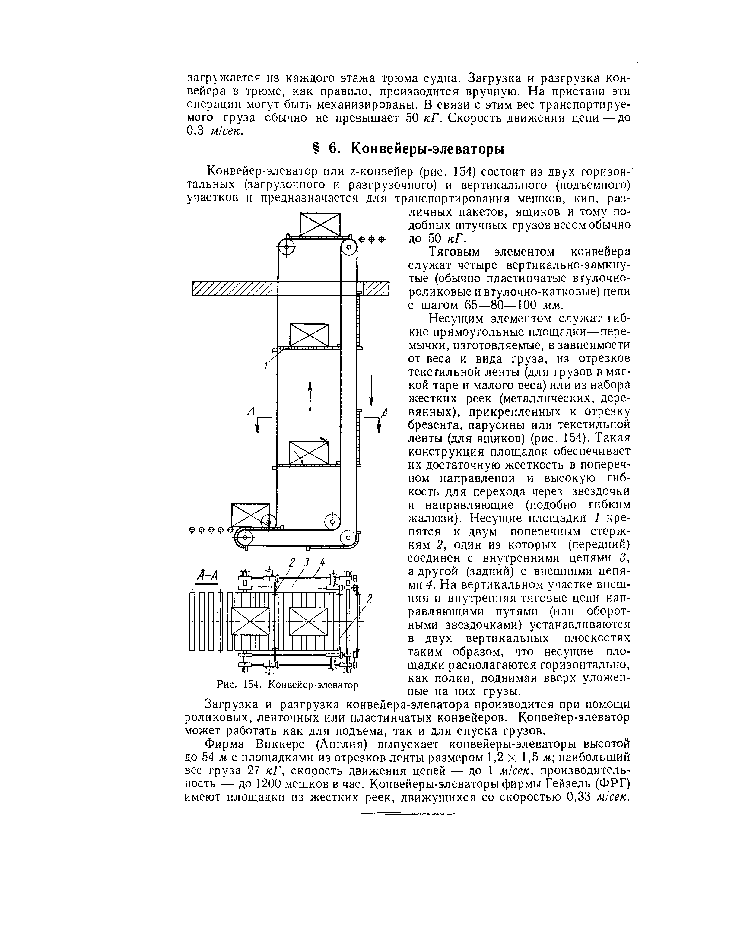 Конвейер-элеватор или г-конвейер (рис. 154) состоит из двух горизонтальных (загрузочного и разгрузочного) и вертикального (подъемного) участков и предназначается для транспортирования мешков, кип, различных пакетов, ящиков и тому подобных штучных грузов весом обычно до 50 кГ.
