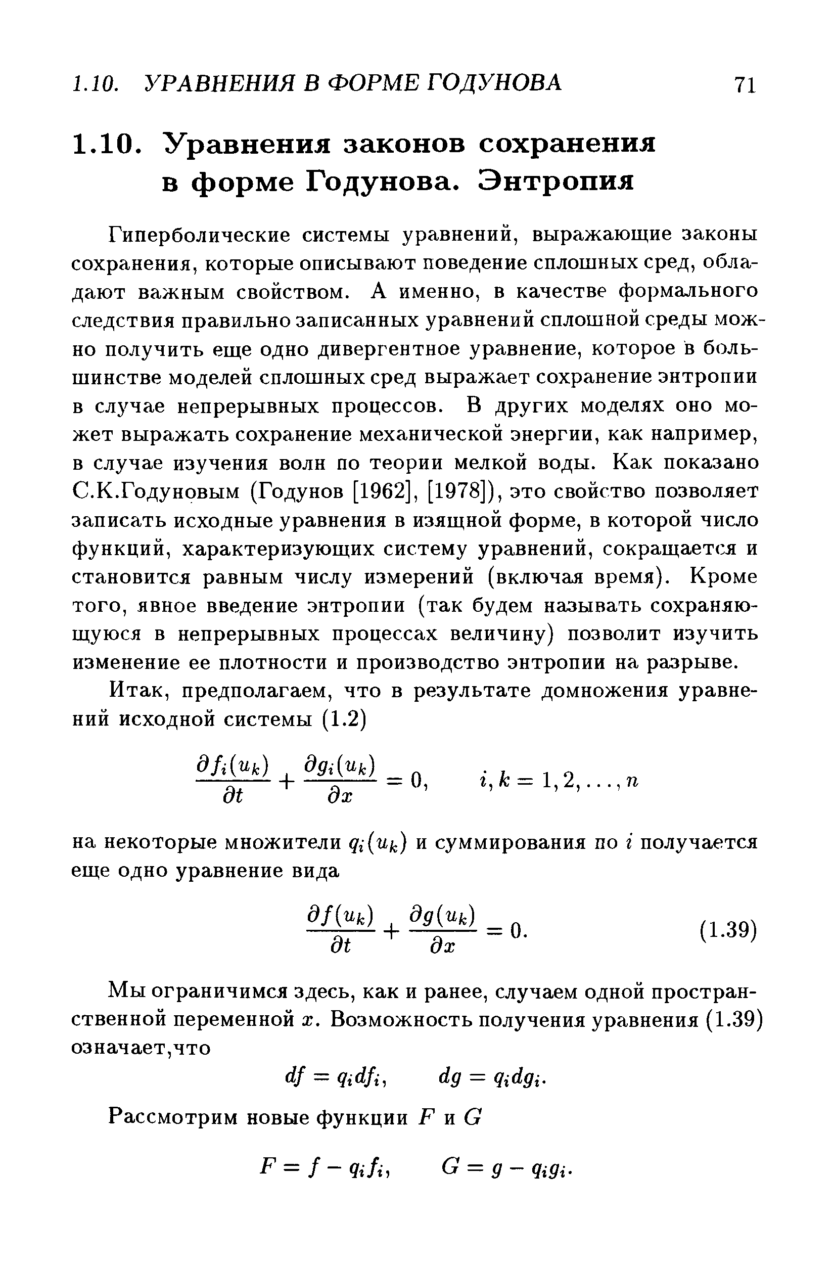 Гиперболические системы уравнений, выражающие законы сохранения, которые описывают поведение сплошных сред, обладают важным свойством. А именно, в качестве формального следствия правильно записанных уравнений сплошной среды можно получить еще одно дивергентное уравнение, которое в большинстве моделей сплошных сред выражает сохранение энтропии в случае непрерывных процессов. В других моделях оно может выражать сохранение механической энергии, как например, в случае изучения волн по теории мелкой воды. Как показано С.К.Годуновым (Годунов [1962], [1978]), это свойство позволяет записать исходные уравнения в изящной форме, в которой число функций, характеризующих систему уравнений, сокращается и становится равным числу измерений (включая время). Кроме того, явное введение энтропии (так будем называть сохраняющуюся в непрерывных процессах величину) позволит изучить изменение ее плотности и производство энтропии на разрыве.
